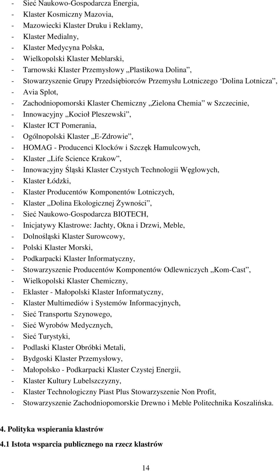 Innowacyjny Kocioł Pleszewski, - Klaster ICT Pomerania, - Ogólnopolski Klaster E-Zdrowie, - HOMAG - Producenci Klocków i Szczęk Hamulcowych, - Klaster Life Science Krakow, - Innowacyjny Śląski