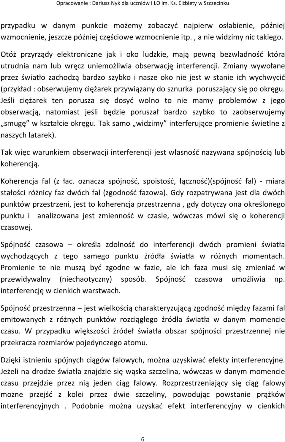 Zmiany wywołane przez światło zachodzą bardzo szybko i nasze oko nie jest w stanie ich wychwycić (przykład : obserwujemy ciężarek przywiązany do sznurka poruszający się po okręgu.