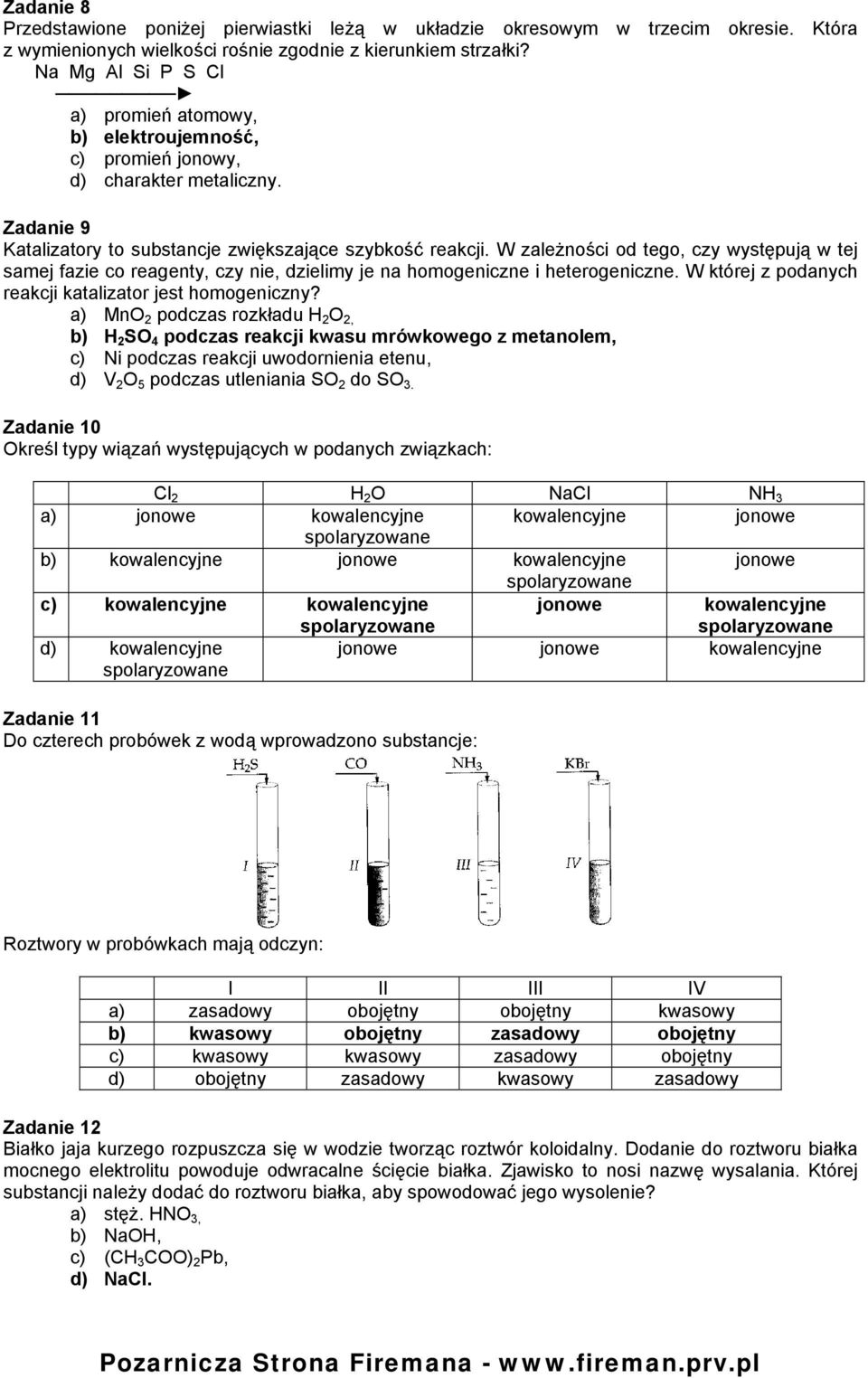 W zależności od tego, czy występują w tej samej fazie co reagenty, czy nie, dzielimy je na homogeniczne i heterogeniczne. W której z podanych reakcji katalizator jest homogeniczny?