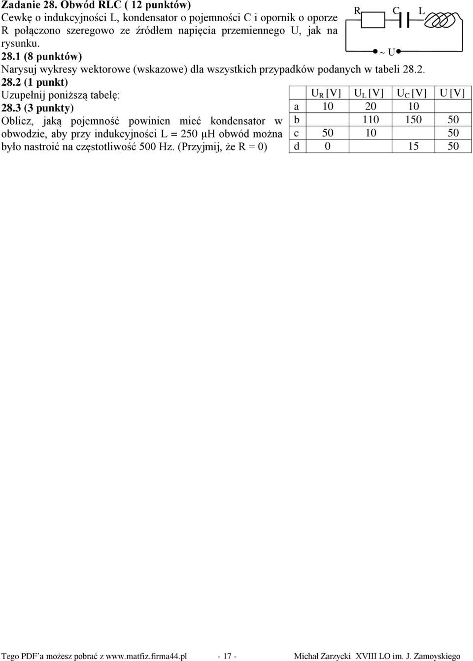 1 (8 punktów) R C ~ U L Narysuj wykresy wektorowe (wskazowe) dla wszystkich przypadków podanych w tabeli 28.2. 28.2 (1 punkt) Uzupełnij poniższą tabelę: 28.