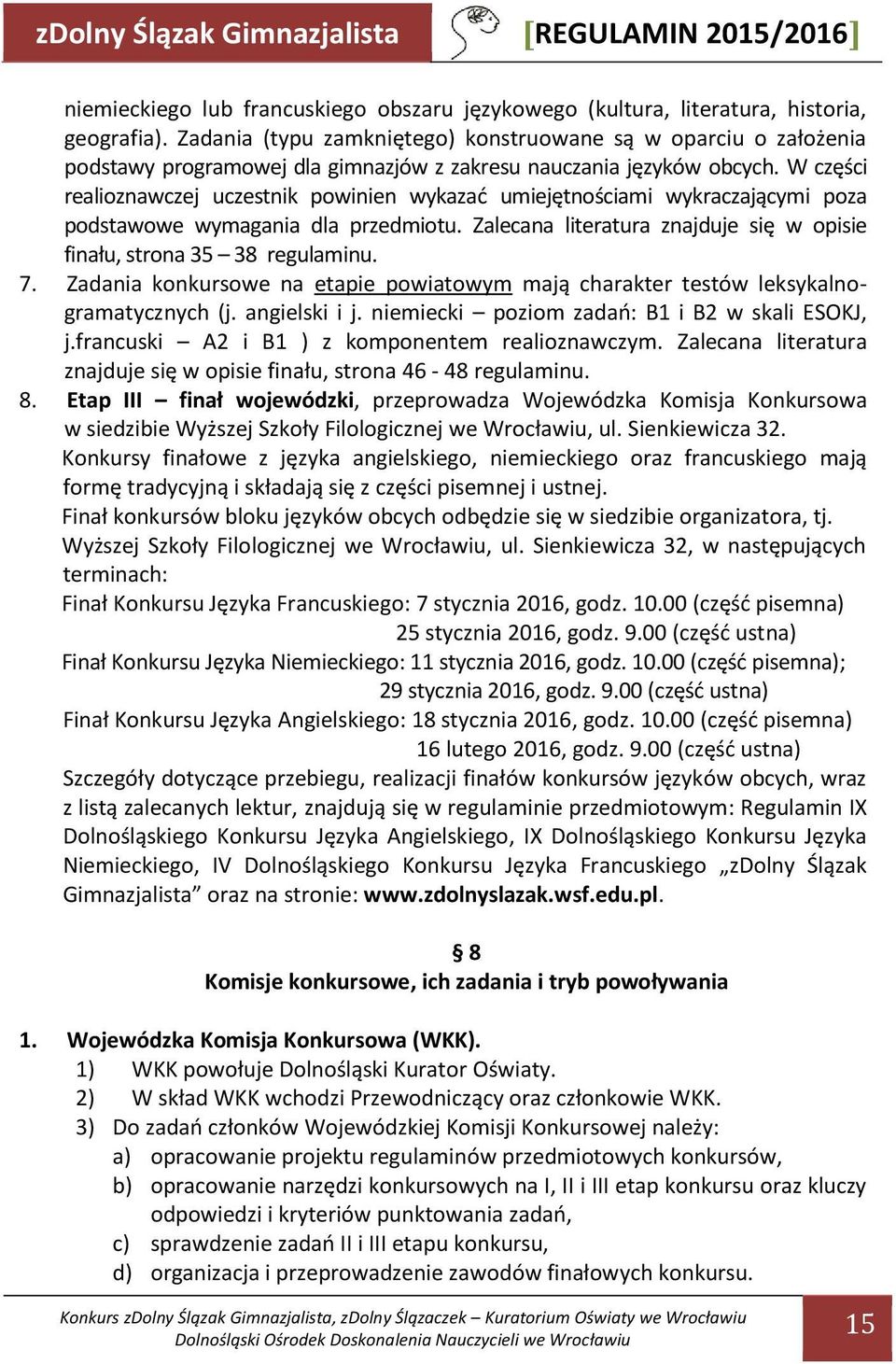 W części realioznawczej uczestnik powinien wykazać umiejętnościami wykraczającymi poza podstawowe wymagania dla przedmiotu. Zalecana literatura znajduje się w opisie finału, strona 35 38 regulaminu.