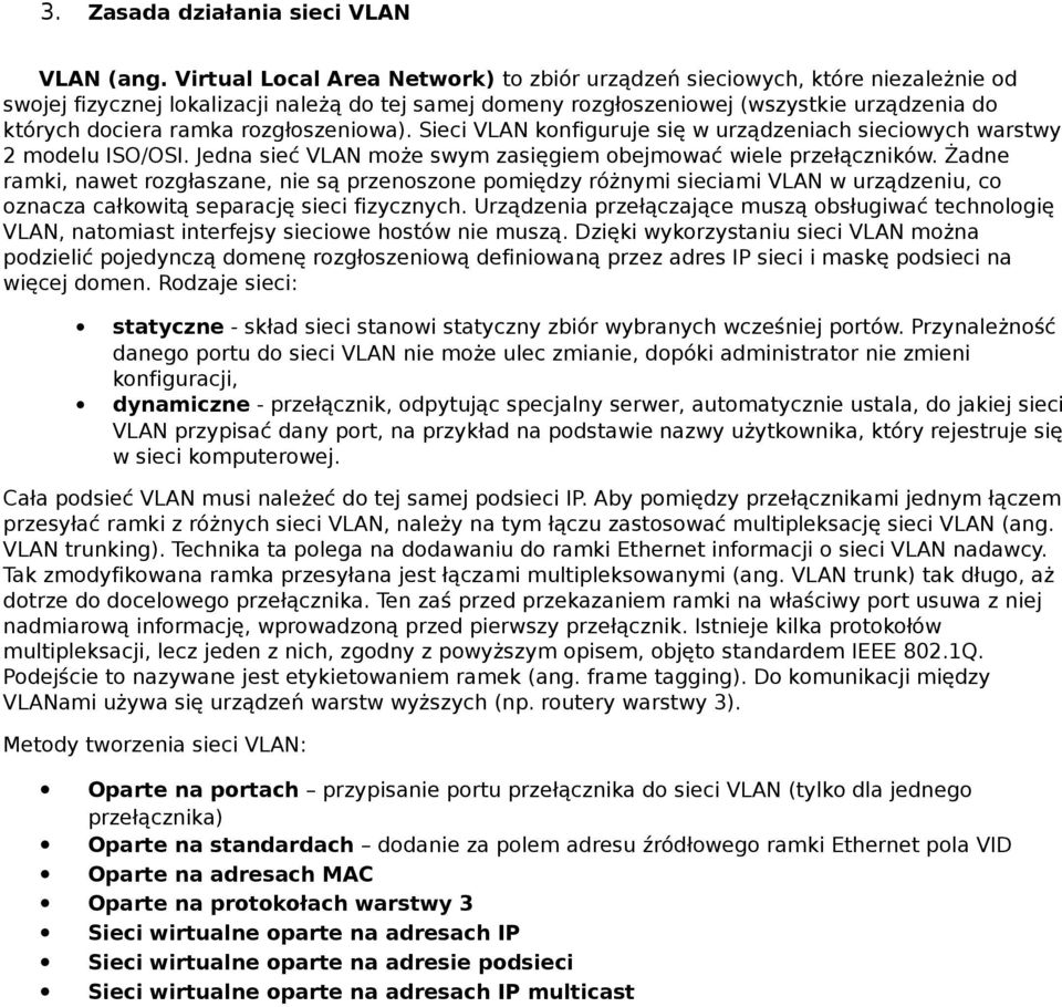 Sieci VLAN knfiguruje się w urządzeniach sieciwych warstwy 2 mdelu ISO/OSI. Jedna sieć VLAN mże swym zasięgiem bejmwać wiele przełączników.