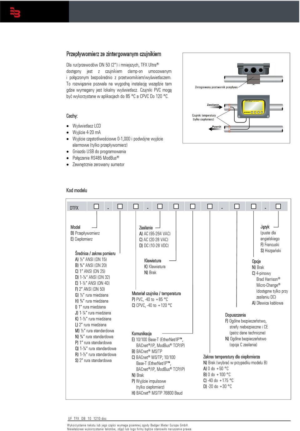 Cechy: Wyświetlacz LCD Wyjście 4-20 ma Wyjście częstotliwościowe 0-1,000 i podwójne wyjście alarmowe (tylko przepływomierz) Gniazdo USB do programowania Połączenie RS485 ModBus Zewnętrznie zerowany