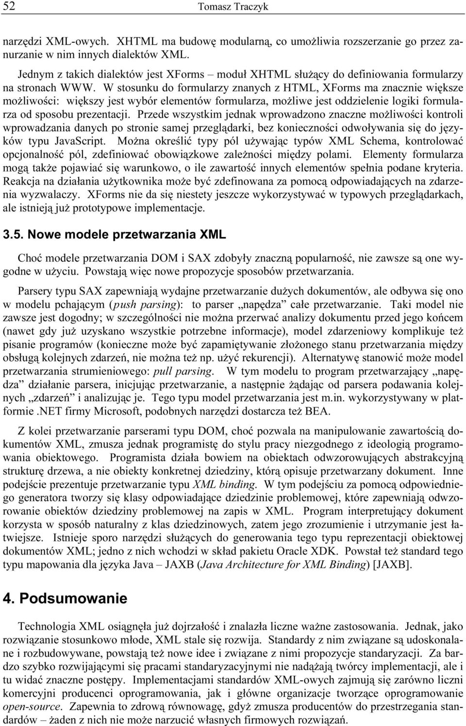 W stosunku do formularzy znanych z HTML, XForms ma znacznie większe możliwości: większy jest wybór elementów formularza, możliwe jest oddzielenie logiki formularza od sposobu prezentacji.