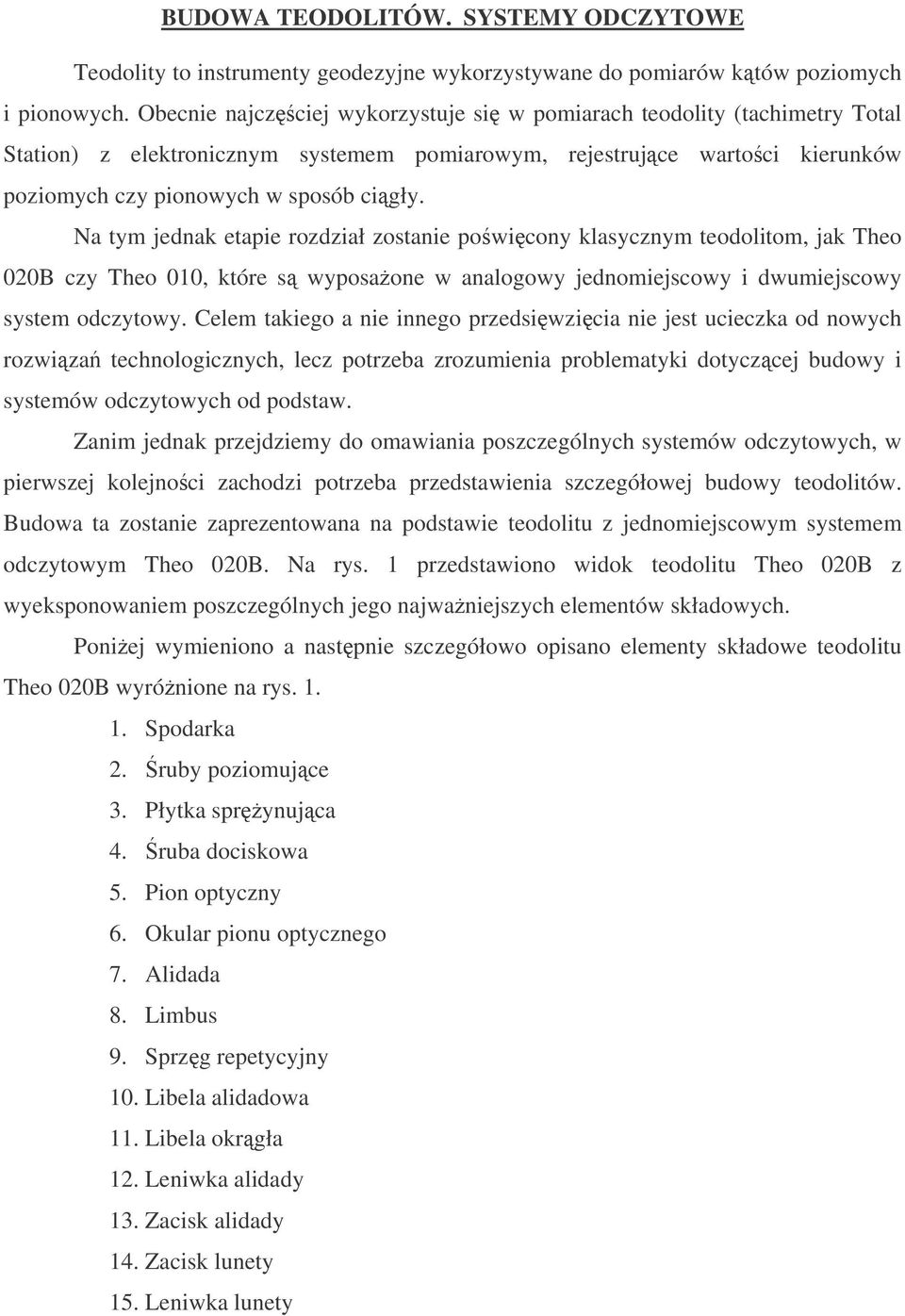 Na tym jednak etapie rozdział zostanie powicony klasycznym teodolitom, jak Theo 020B czy Theo 010, które s wyposaone w analogowy jednomiejscowy i dwumiejscowy system odczytowy.