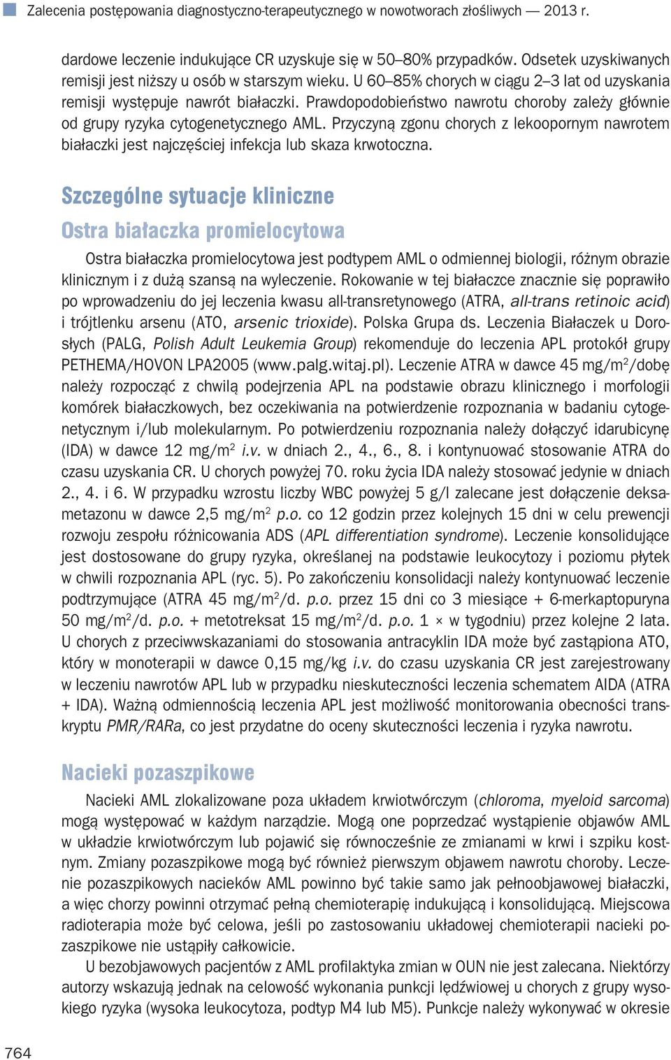 Prawdopodobieństwo nawrotu choroby zależy głównie od grupy ryzyka cytogenetycznego AML. Przyczyną zgonu chorych z lekoopornym nawrotem białaczki jest najczęściej infekcja skaza krwotoczna.