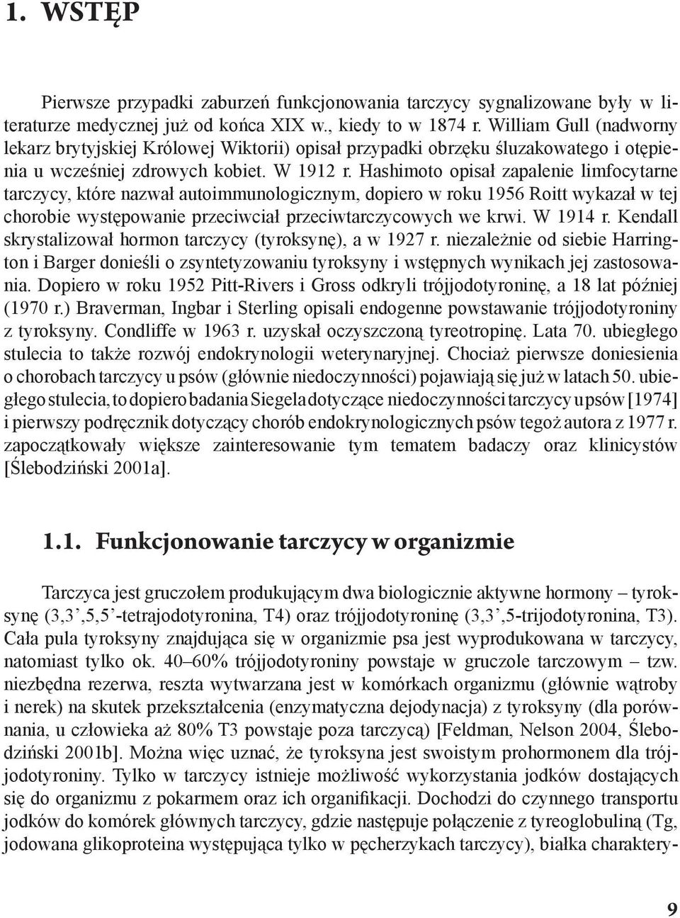 Hashimoto opisał zapalenie limfocytarne tarczycy, które nazwał autoimmunologicznym, dopiero w roku 1956 Roitt wykazał w tej chorobie występowanie przeciwciał przeciwtarczycowych we krwi. W 1914 r.