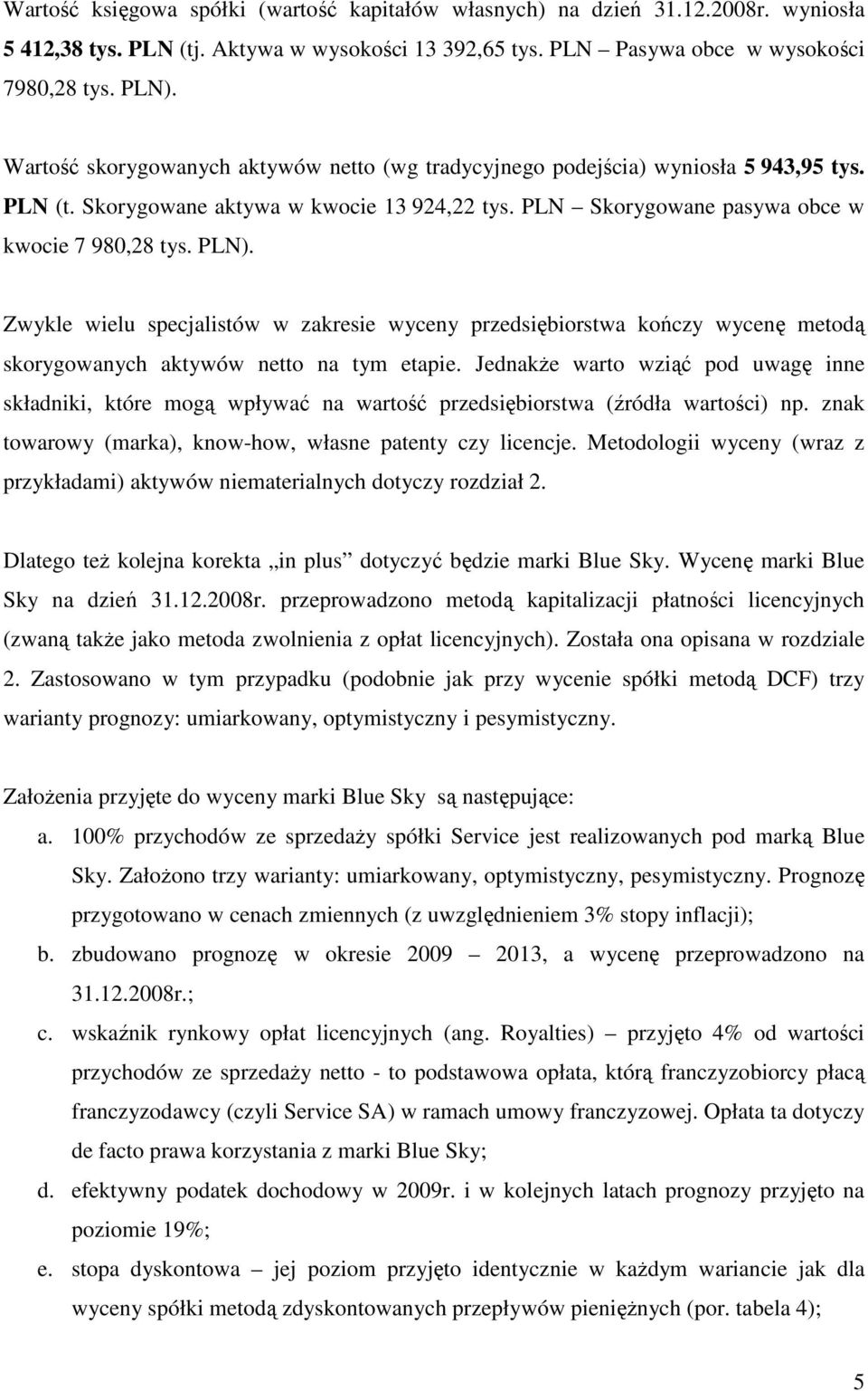 Zwykle wielu specjalistów w zakresie wyceny przedsiębiorstwa kończy wycenę metodą skorygowanych aktywów netto na tym etapie.