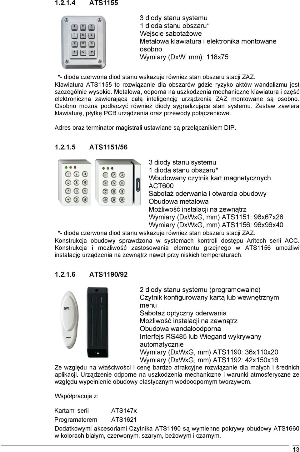 Metalowa, odporna na uszkodzenia mechaniczne klawiatura i część elektroniczna zawierająca całą inteligencję urządzenia ZAZ montowane są osobno.