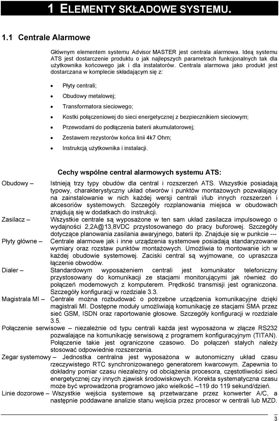 Centrala alarmowa jako produkt jest dostarczana w komplecie składającym się z: Płyty centrali; Obudowy metalowej; Transformatora sieciowego; Kostki połączeniowej do sieci energetycznej z