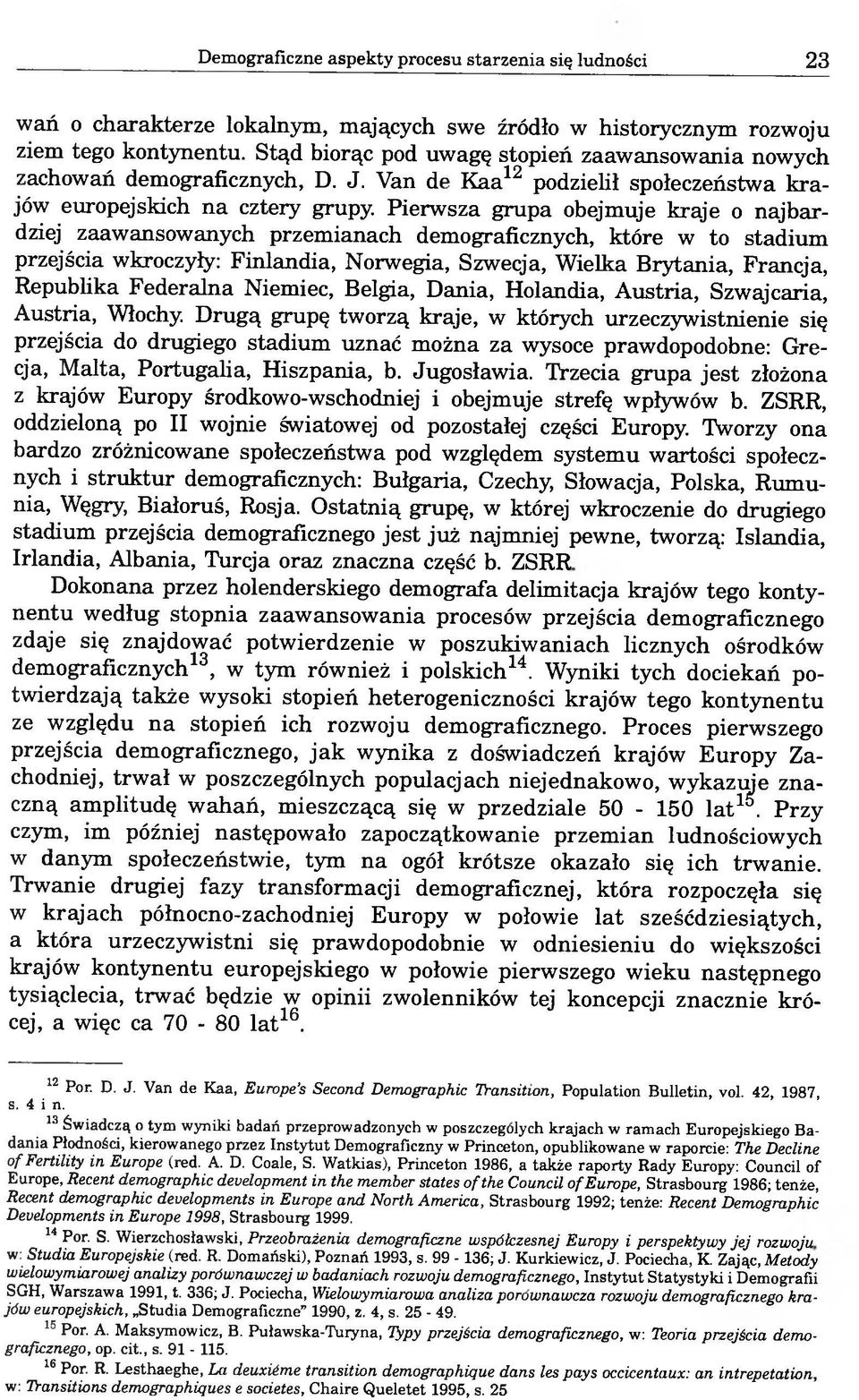 Pierwsza grupa obejmuje kraje o najbardziej zaawansowanych przemianach demograficznych, które w to stadium przejścia wkroczyły: Finlandia, Norwegia, Szwecja, Wielka Brytania, Francja, Republika