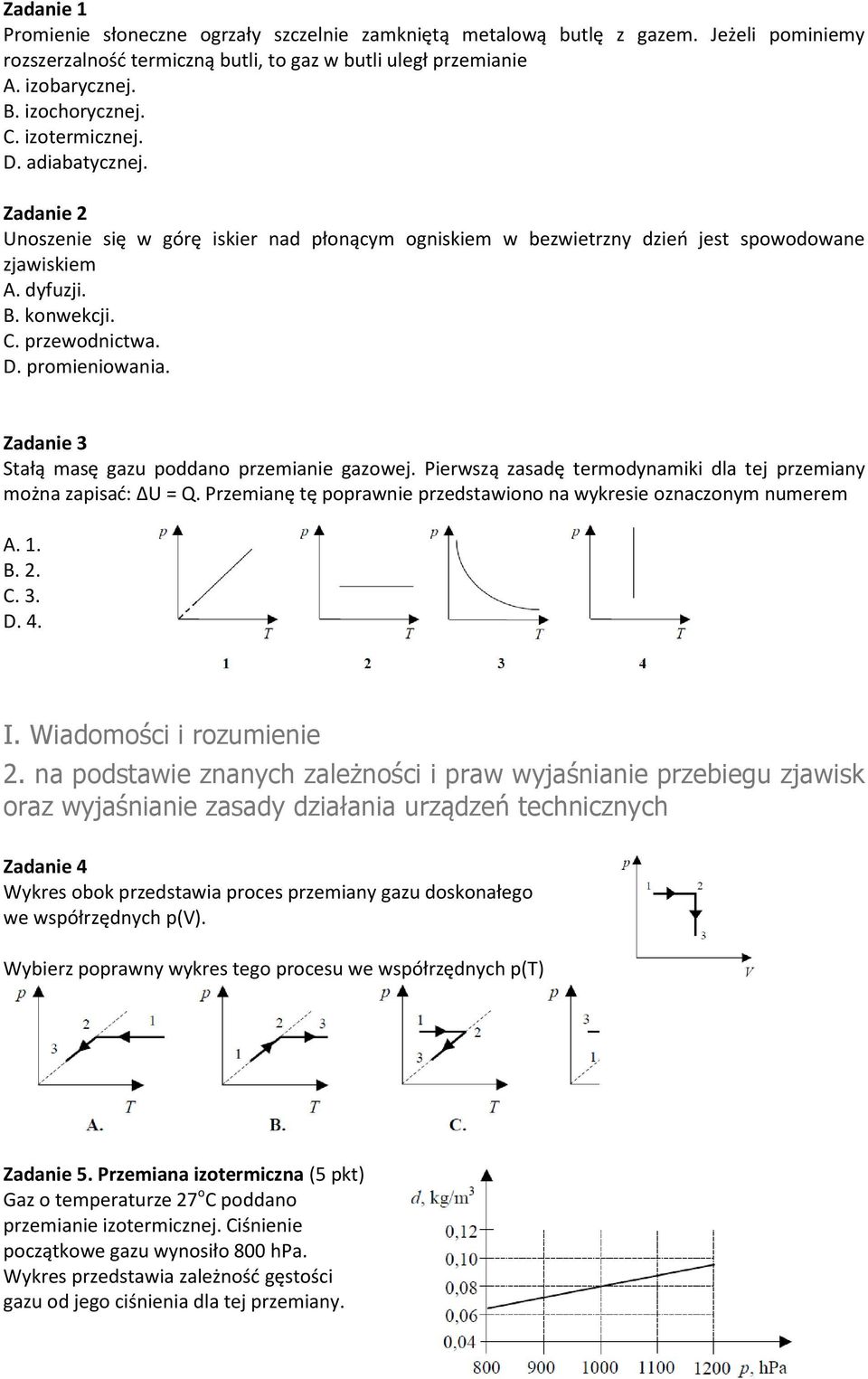 Zadanie 3 Stałą masę gazu poddano przemianie gazowej. Pierwszą zasadę termodynamiki dla tej przemiany można zapisad: ΔU = Q. Przemianę tę poprawnie przedstawiono na wykresie oznaczonym numerem A. 1.