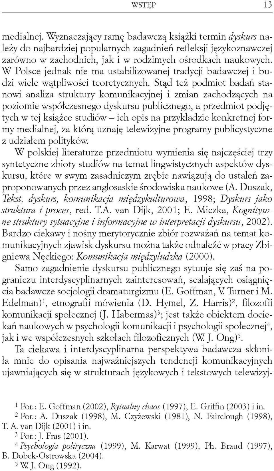 Stąd też podmiot badań stanowi analiza struktury komunikacyjnej i zmian zachodzących na poziomie współczesnego dyskursu publicznego, a przedmiot podjętych w tej książce studiów ich opis na