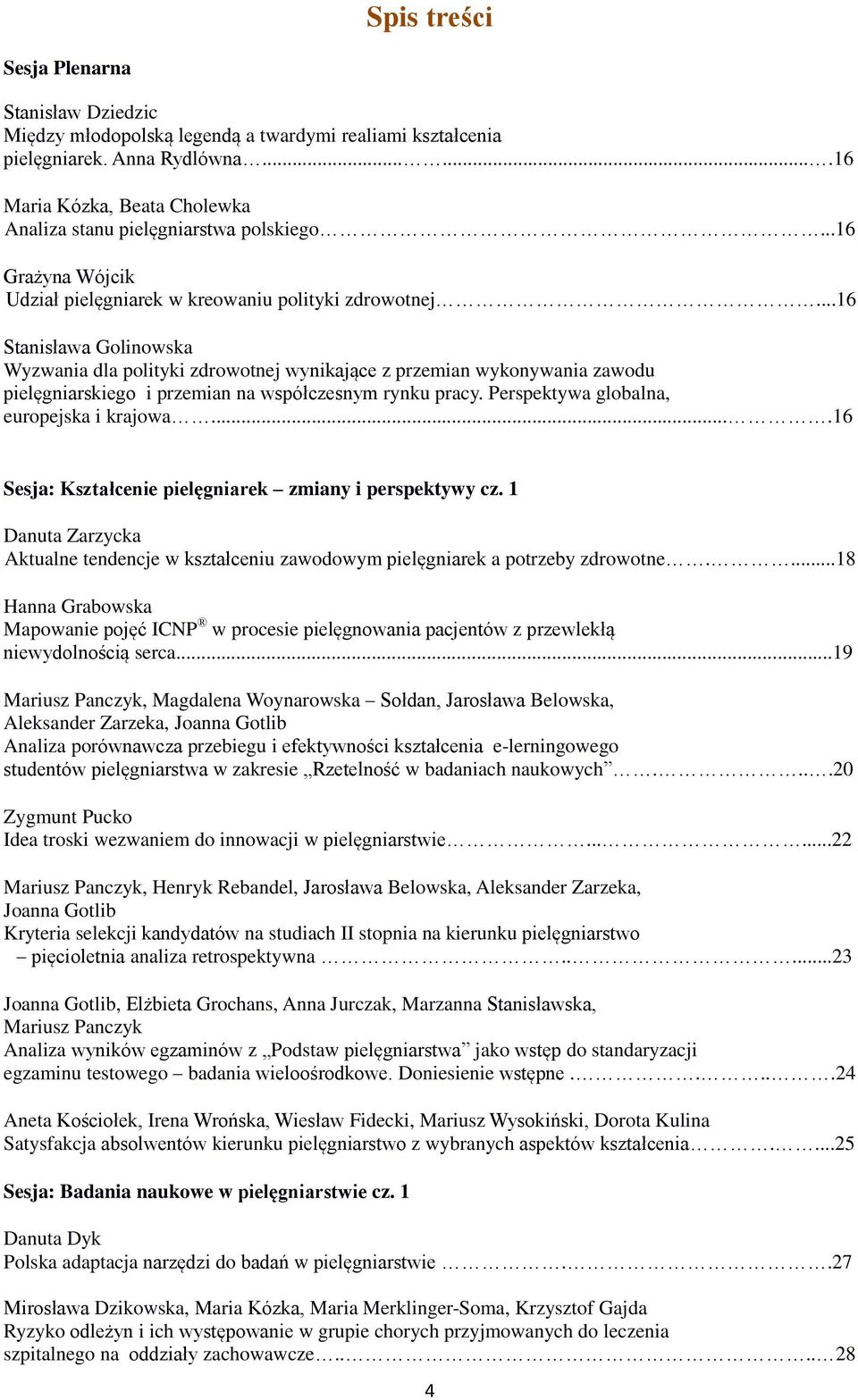 ..16 Stanisława Golinowska Wyzwania dla polityki zdrowotnej wynikające z przemian wykonywania zawodu pielęgniarskiego i przemian na współczesnym rynku pracy.