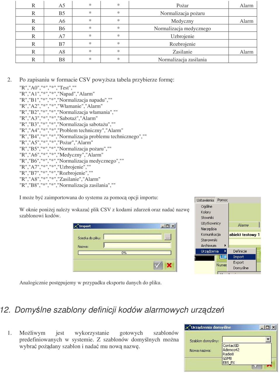 Po zapisaniu w formacie CSV powysza tabela przybierze form: "R","A0","*","*","Test","" "R","A1","*","*","Napad","Alarm" "R","B1","*","*","Normalizacja napadu","" "R","A2","*","*","Włamanie","Alarm"