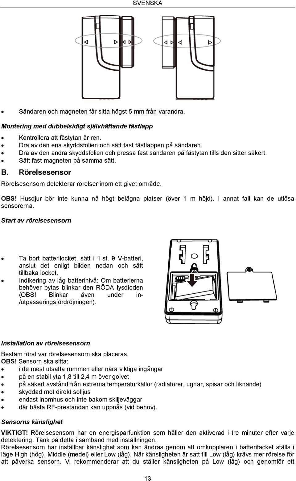 Rörelsesensor Rörelsesensorn detekterar rörelser inom ett givet område. OBS! Husdjur bör inte kunna nå högt belägna platser (över 1 m höjd). I annat fall kan de utlösa sensorerna.