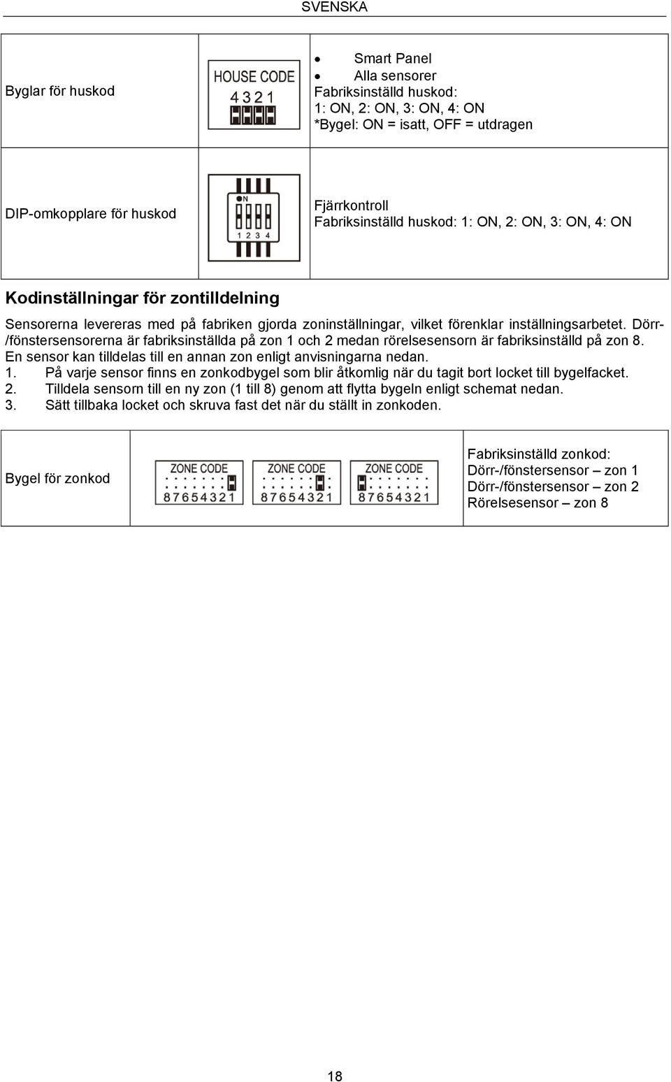 Dörr- /fönstersensorerna är fabriksinställda på zon 1 och 2 medan rörelsesensorn är fabriksinställd på zon 8. En sensor kan tilldelas till en annan zon enligt anvisningarna nedan. 1. På varje sensor finns en zonkodbygel som blir åtkomlig när du tagit bort locket till bygelfacket.