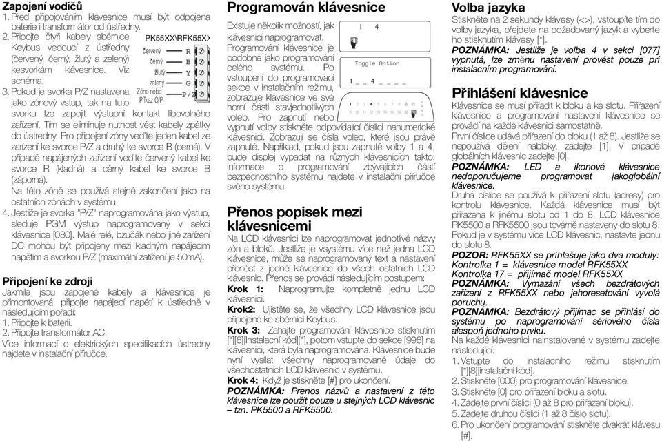 Pokud je svorka P/Z nastavena jako zónový vstup, tak na tuto PK55XX\RFK55XX cervený cerný žlutý zelený Zóna nebo Príkaz O/P R B Y G P/Z svorku lze zapojit výstupní kontakt libovolného zařízení.