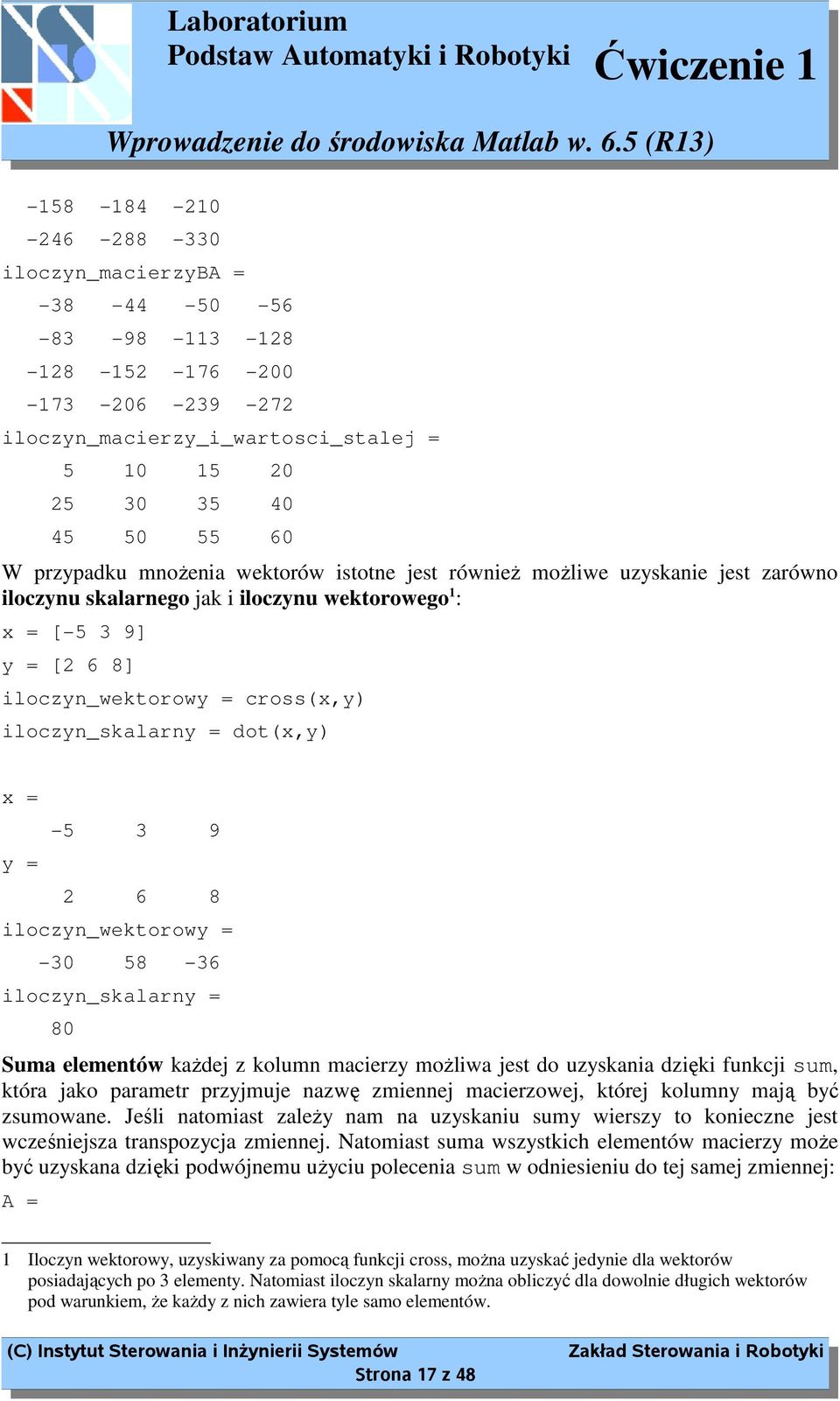 dot(x,y) x = y = -5 3 9 2 6 8 iloczyn_wektorowy = -30 58-36 iloczyn_skalarny = 80 Suma elementów kaŝdej z kolumn macierzy moŝliwa jest do uzyskania dzięki funkcji sum, która jako parametr przyjmuje