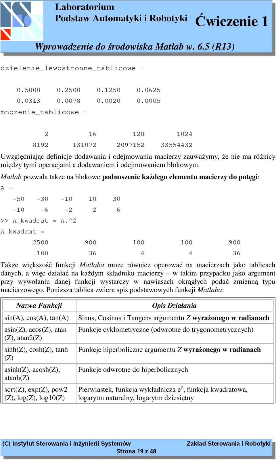 odejmowaniem blokowym. Matlab pozwala takŝe na blokowe podnoszenie kaŝdego elementu macierzy do potęgi: A = -50-30 -10 10 30-10 -6-2 2 6 >> A_kwadrat = A.