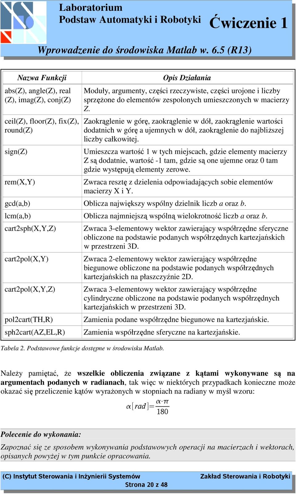 Umieszcza wartość 1 w tych miejscach, gdzie elementy macierzy Z są dodatnie, wartość -1 tam, gdzie są one ujemne oraz 0 tam gdzie występują elementy zerowe.