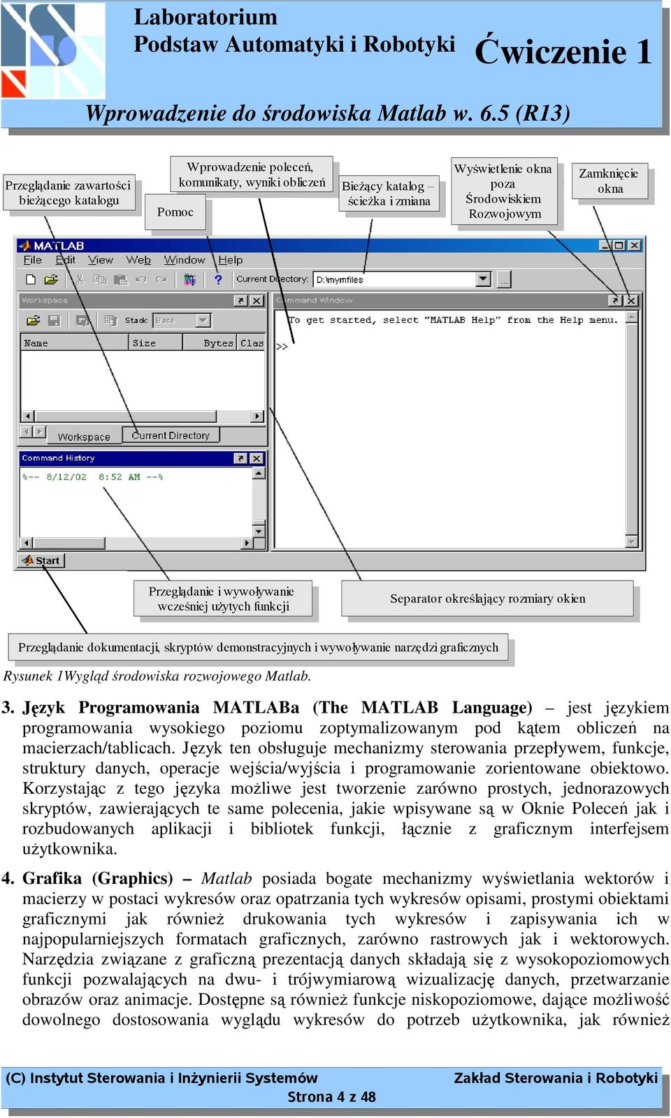 środowiska rozwojowego Matlab. 3. Język Programowania MATLABa (The MATLAB Language) jest językiem programowania wysokiego poziomu zoptymalizowanym pod kątem obliczeń na macierzach/tablicach.