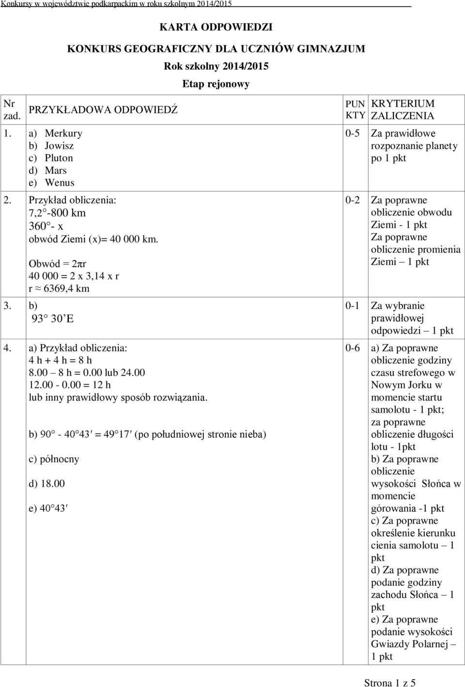 00-0.00 = 12 h lub inny prawidłowy sposób rozwiązania. Rok szkolny 2014/2015 Etap rejonowy b) 90-40 43 = 49 17 (po południowej stronie nieba) c) północny d) 18.