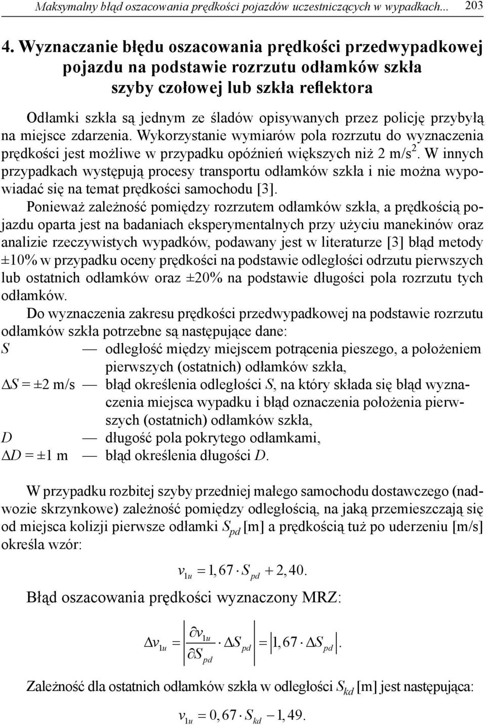 niż 2 m/ 2 W innych przypadkach wytępują procey tranportu odłamków zkła i nie można wypowiadać ię na temat prędkości amochodu [3] Ponieważ zależność pomiędzy rozrzutem odłamków zkła, a prędkością