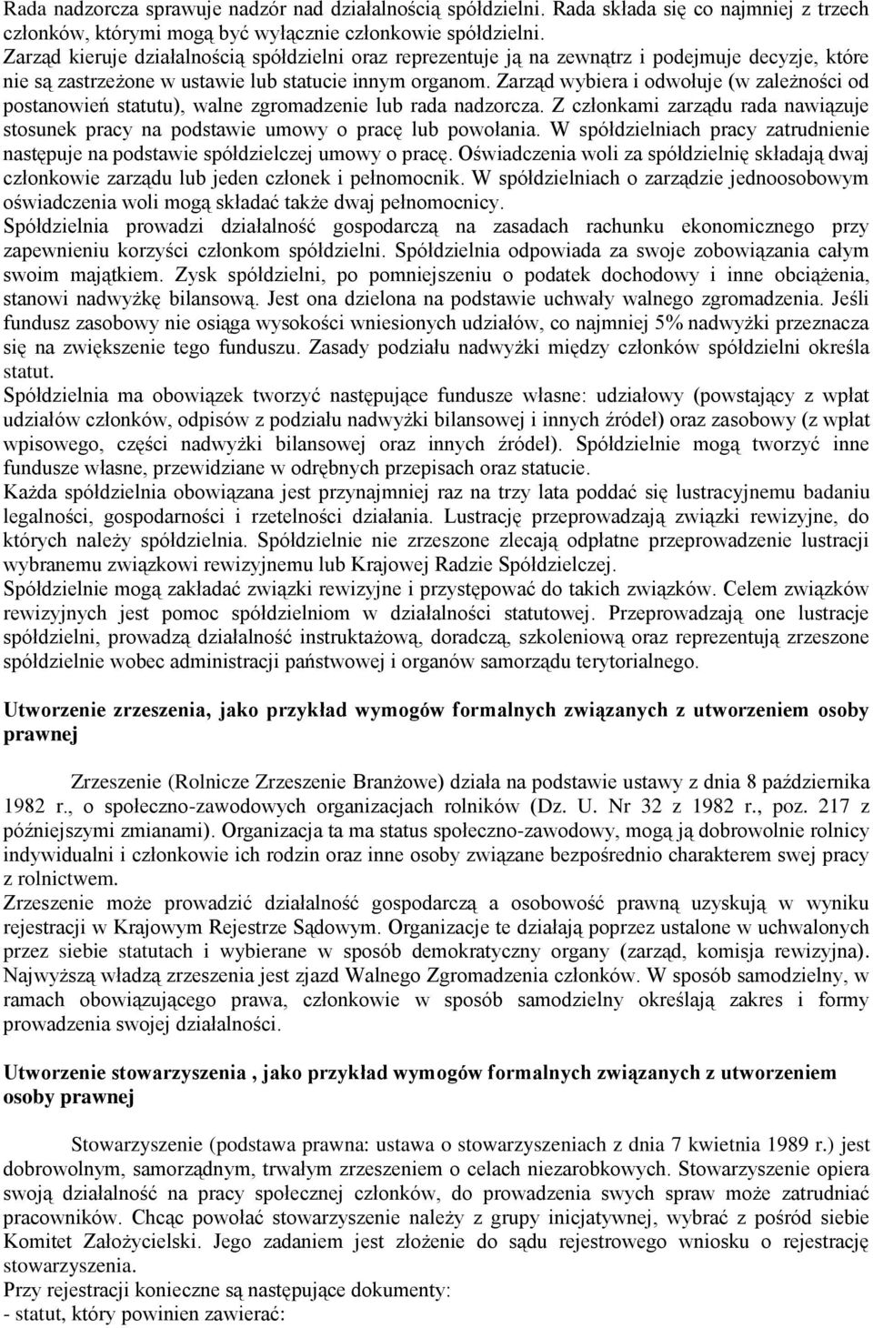 Zarząd wybiera i odwołuje (w zależności od postanowień statutu), walne zgromadzenie lub rada nadzorcza. Z członkami zarządu rada nawiązuje stosunek pracy na podstawie umowy o pracę lub powołania.