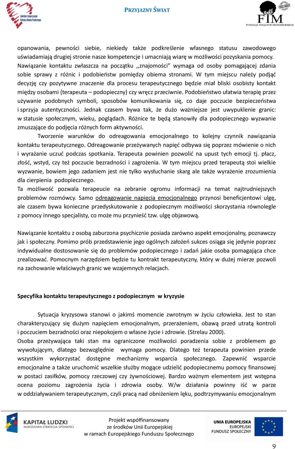 W tym miejscu należy podjąć decyzję czy pozytywne znaczenie dla procesu terapeutycznego będzie miał bliski osobisty kontakt między osobami (terapeuta podopieczny) czy wręcz przeciwnie.