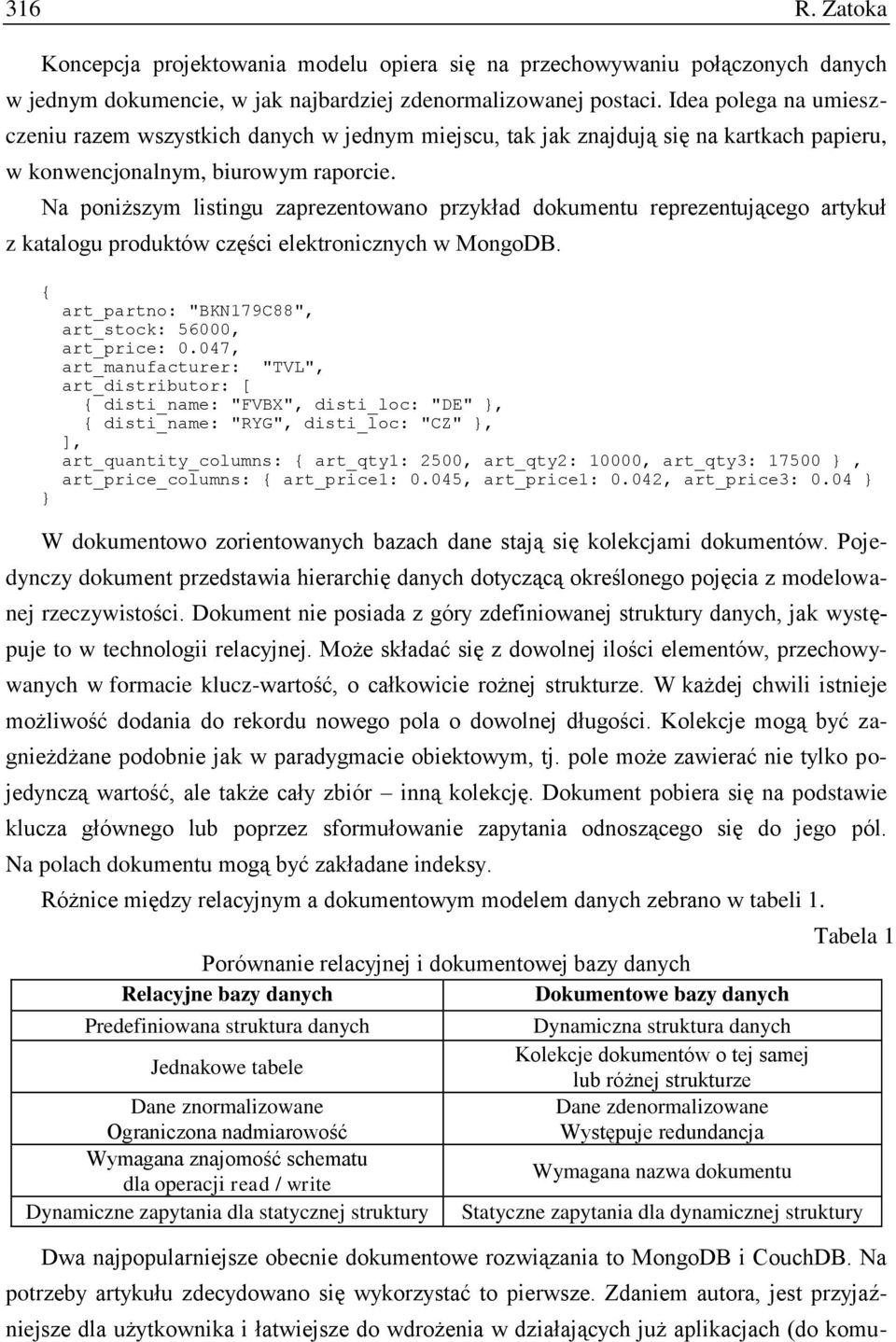 Na poniższym listingu zaprezentowano przykład dokumentu reprezentującego artykuł z katalogu produktów części elektronicznych w MongoDB. { } art_partno: "BKN179C88", art_stock: 56000, art_price: 0.