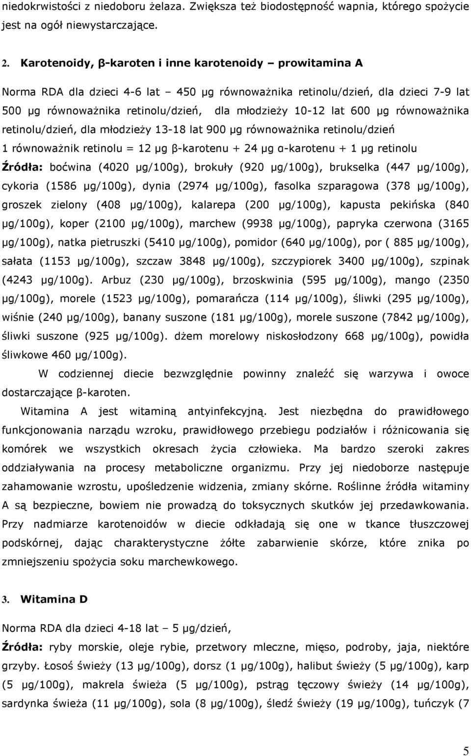 600 µg równoważnika retinolu/dzień, dla młodzieży 13-18 lat 900 µg równoważnika retinolu/dzień 1 równoważnik retinolu = 12 µg β-karotenu + 24 µg α-karotenu + 1 µg retinolu Źródła: boćwina (4020