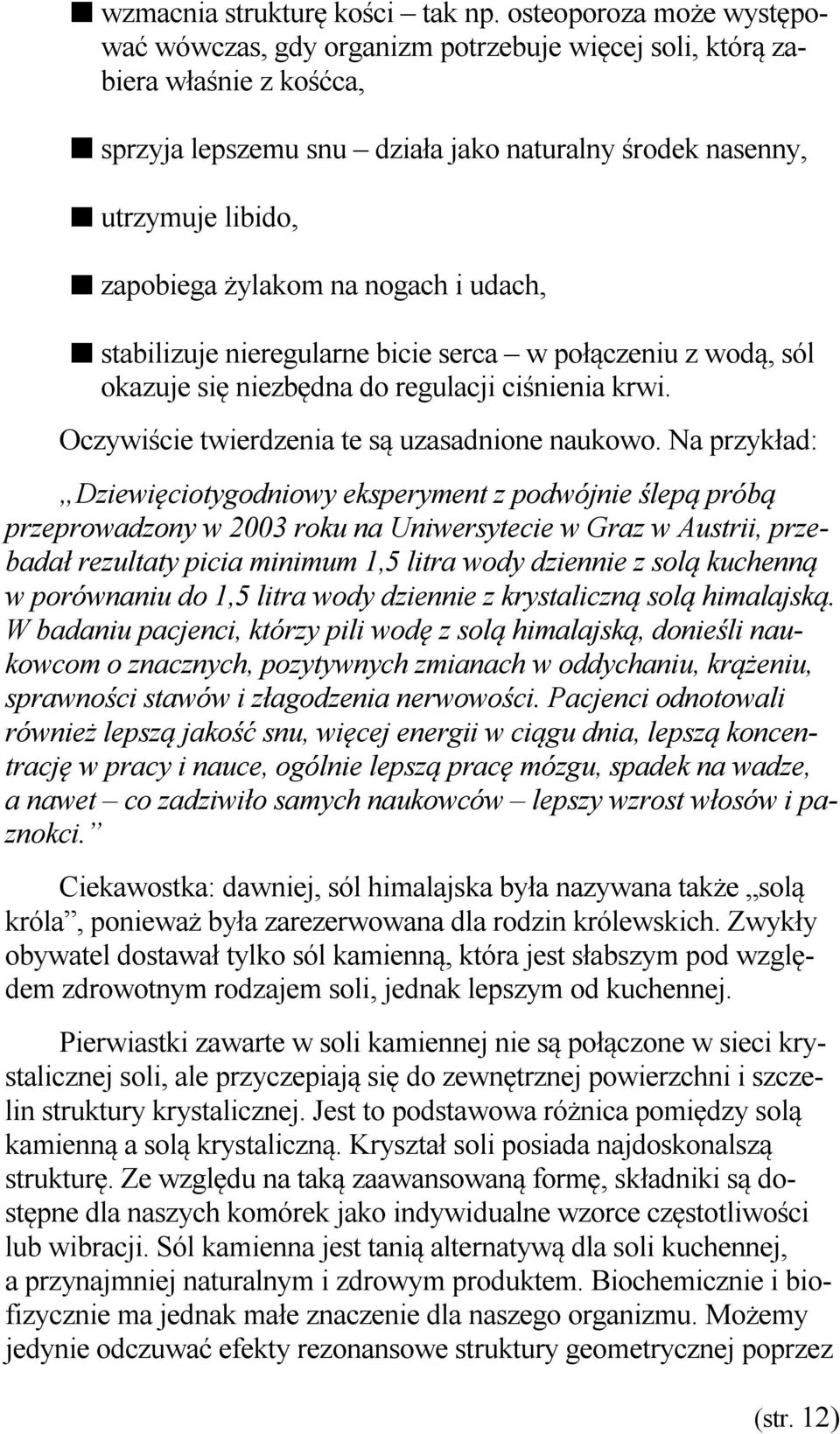 żylakom na nogach i udach, stabilizuje nieregularne bicie serca w połączeniu z wodą, sól okazuje się niezbędna do regulacji ciśnienia krwi. Oczywiście twierdzenia te są uzasadnione naukowo.