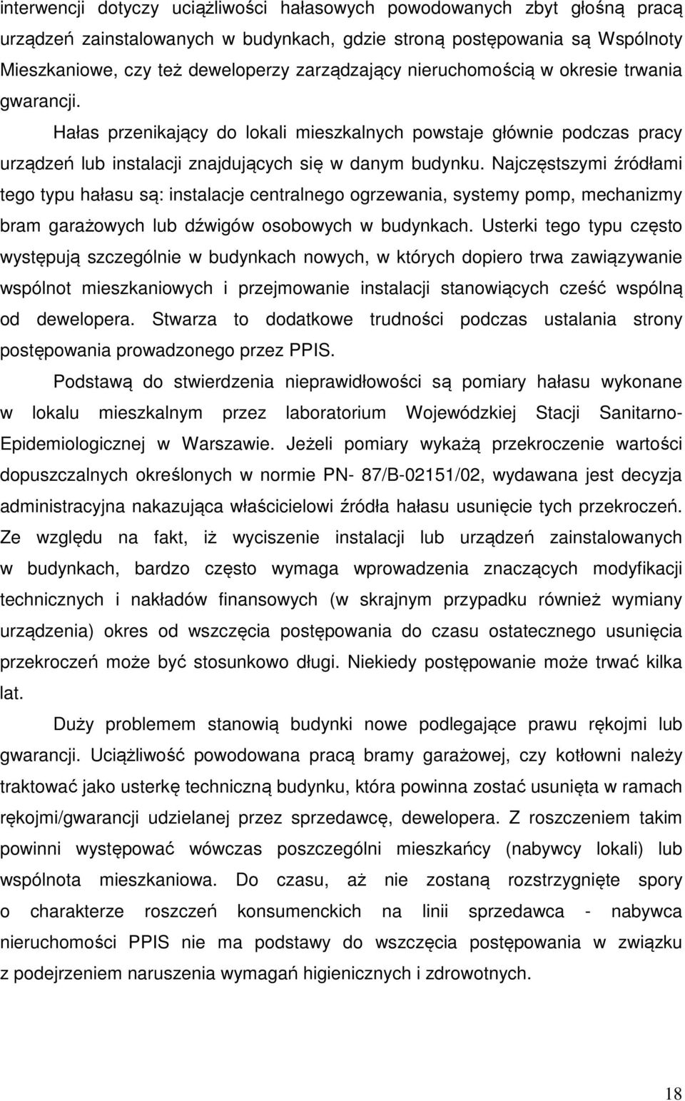 Najczęstszymi źródłami tego typu hałasu są: instalacje centralnego ogrzewania, systemy pomp, mechanizmy bram garażowych lub dźwigów osobowych w budynkach.