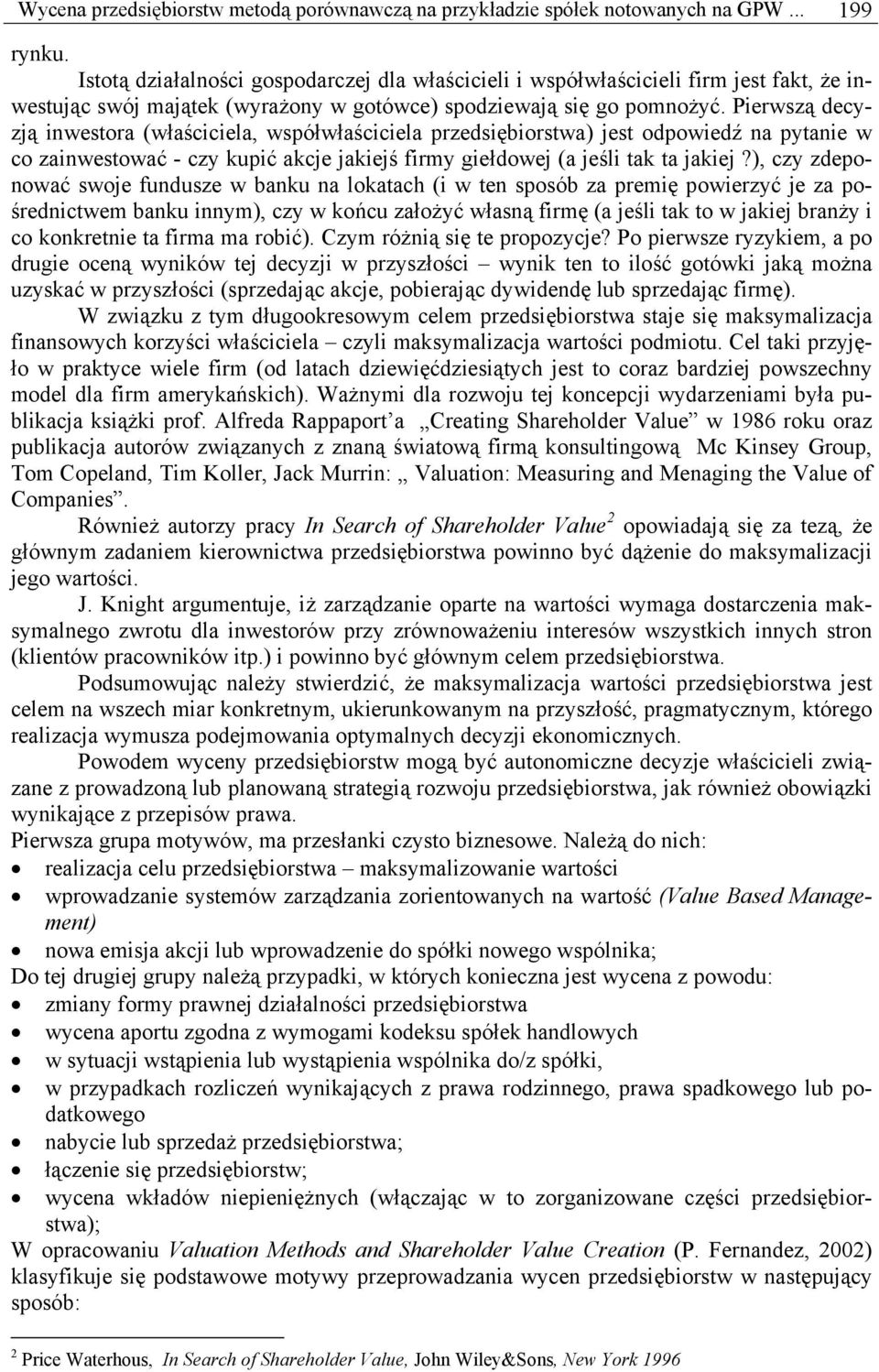 Pierwszą decyzją inwestora (właściciela, współwłaściciela przedsiębiorstwa) jest odpowiedź na pytanie w co zainwestować - czy kupić akcje jakiejś firmy giełdowej (a jeśli tak ta jakiej?