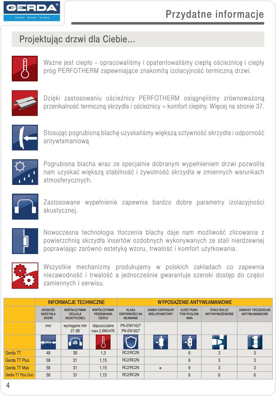 Stosując pogrubioną blachę uzyskaliśmy większą sztywność skrzydła i odporność antywłamaniową Pogrubiona blacha wraz ze specjalnie dobranym wypełnieniem drzwi pozwoliła nam uzyskać większą stabilność