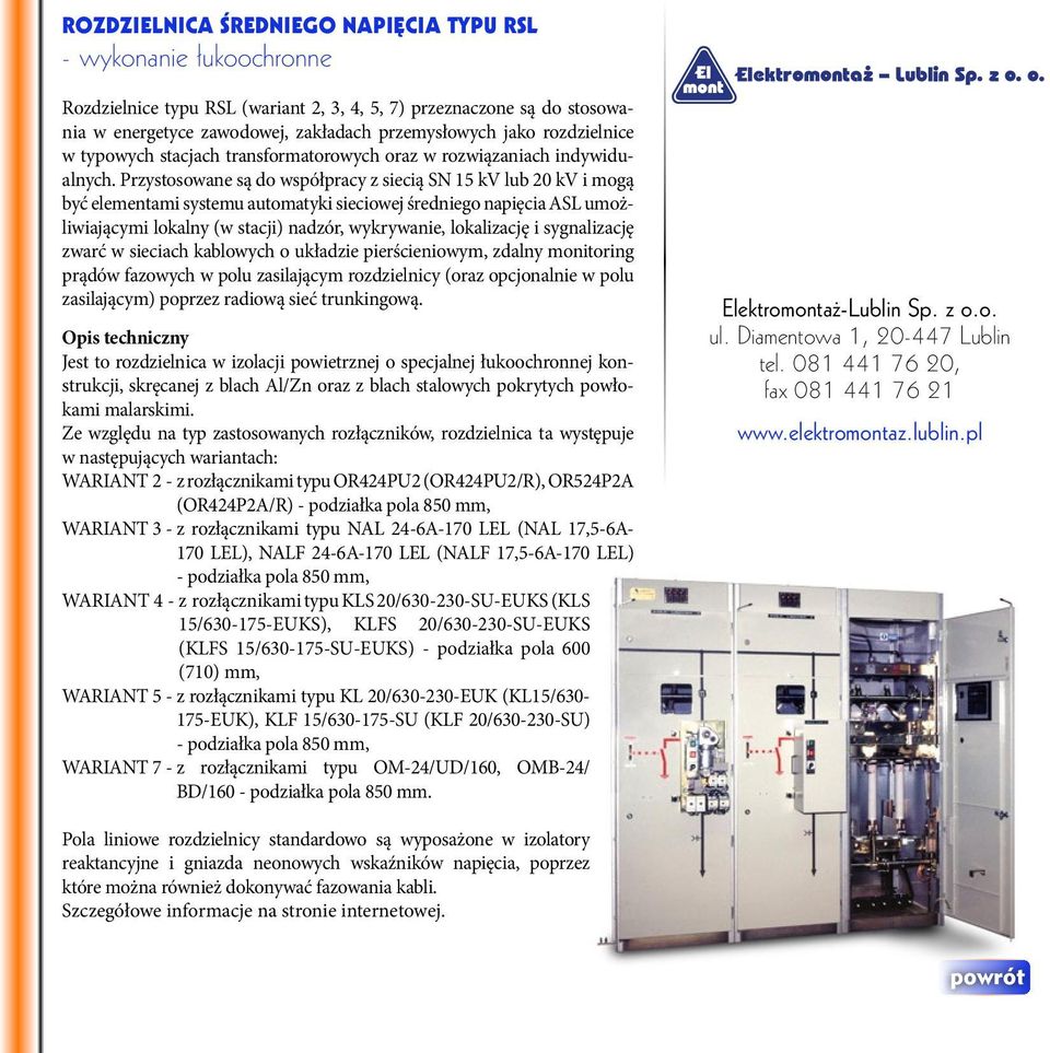 Przystosowane są do współpracy z siecią SN 15 kv lub 20 kv i mogą być elementami systemu automatyki sieciowej średniego napięcia ASL umożliwiającymi lokalny (w stacji) nadzór, wykrywanie, lokalizację