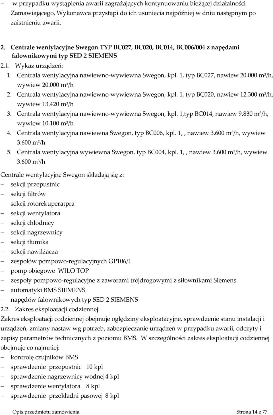 1, typ BC027, nawiew 20.000 m 3 /h, wywiew 20.000 m 3 /h 2. Centrala wentylacyjna nawiewno-wywiewna Swegon, kpl. 1, typ BC020, nawiew 12.300 m 3 /h, wywiew 13.420 m 3 /h 3.