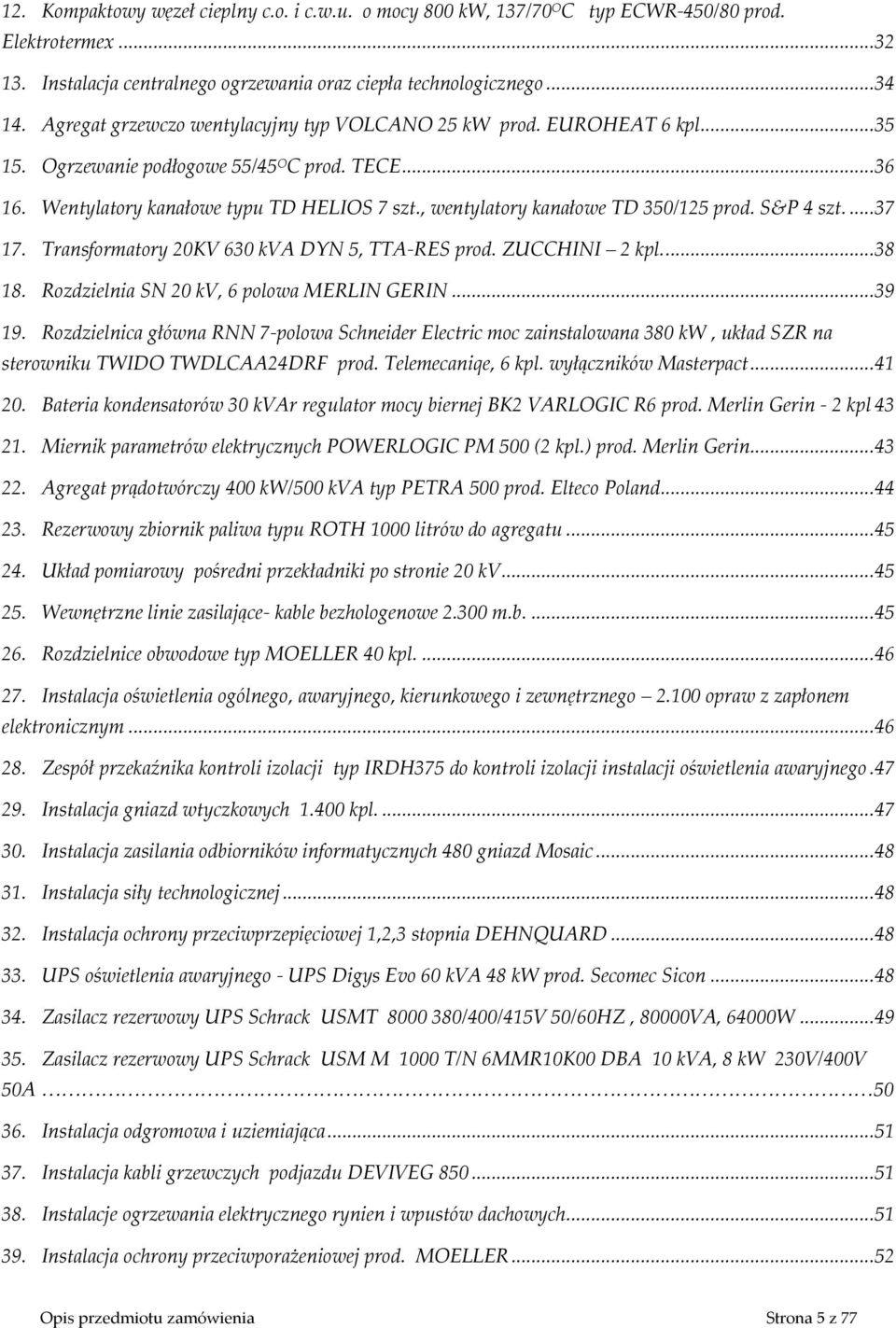 , wentylatory kanałowe TD 350/125 prod. S&P 4 szt.... 37 17. Transformatory 20KV 630 kva DYN 5, TTA-RES prod. ZUCCHINI 2 kpl.... 38 18. Rozdzielnia SN 20 kv, 6 polowa MERLIN GERIN... 39 19.