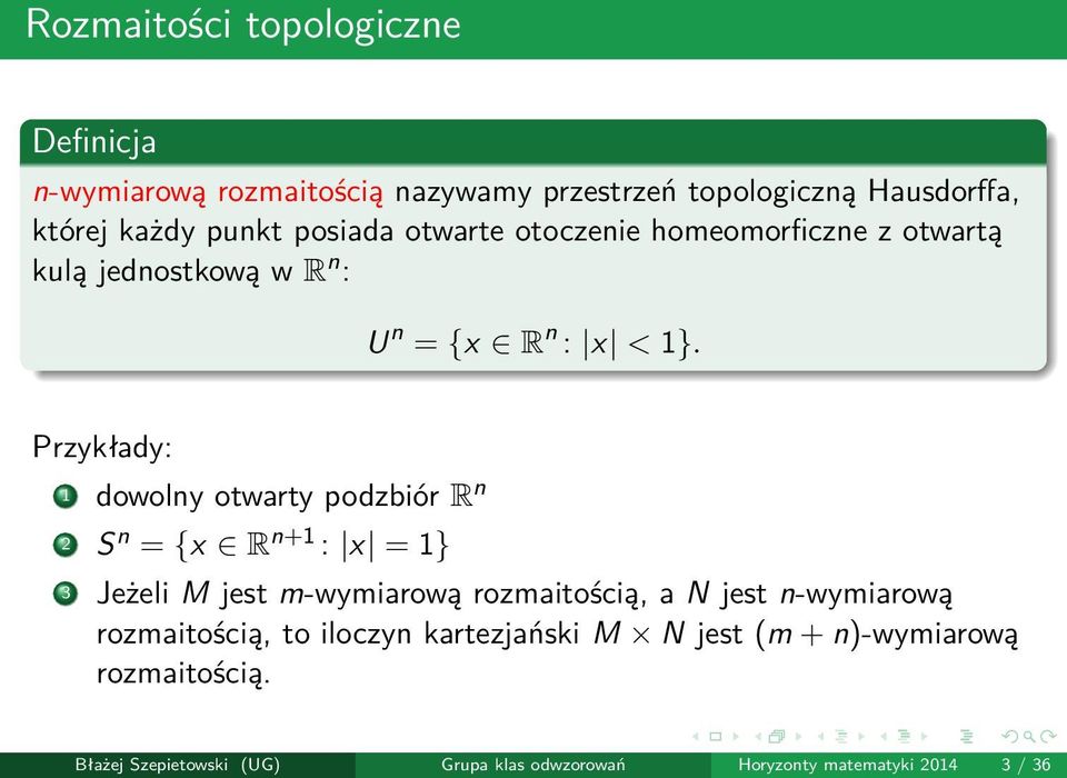 Przykłady: 1 dowolny otwarty podzbiór R n 2 S n = {x R n+1 : x = 1} 3 Jeżeli M jest m-wymiarową rozmaitością, a N jest