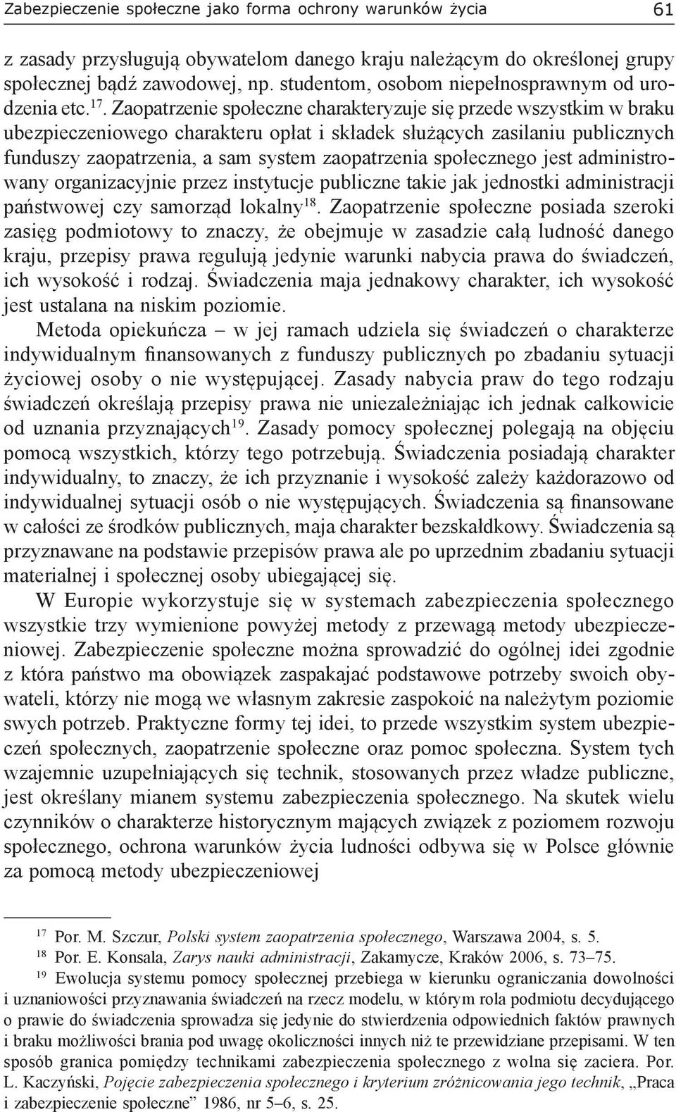 Zaopatrzenie społeczne charakteryzuje się przede wszystkim w braku ubezpieczeniowego charakteru opłat i składek służących zasilaniu publicznych funduszy zaopatrzenia, a sam system zaopatrzenia