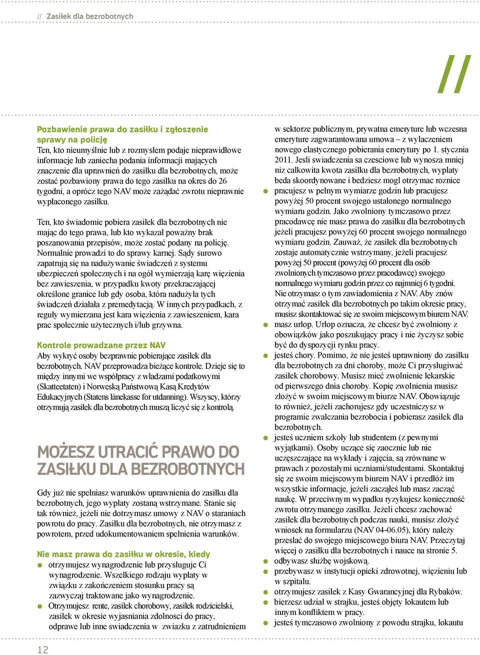 Ten, kto świadomie pobiera zasiłek dla bezrobotnych nie mając do tego prawa, lub kto wykazał poważny brak poszanowania przepisów, może zostać podany na policję. Normalnie prowadzi to do sprawy karnej.