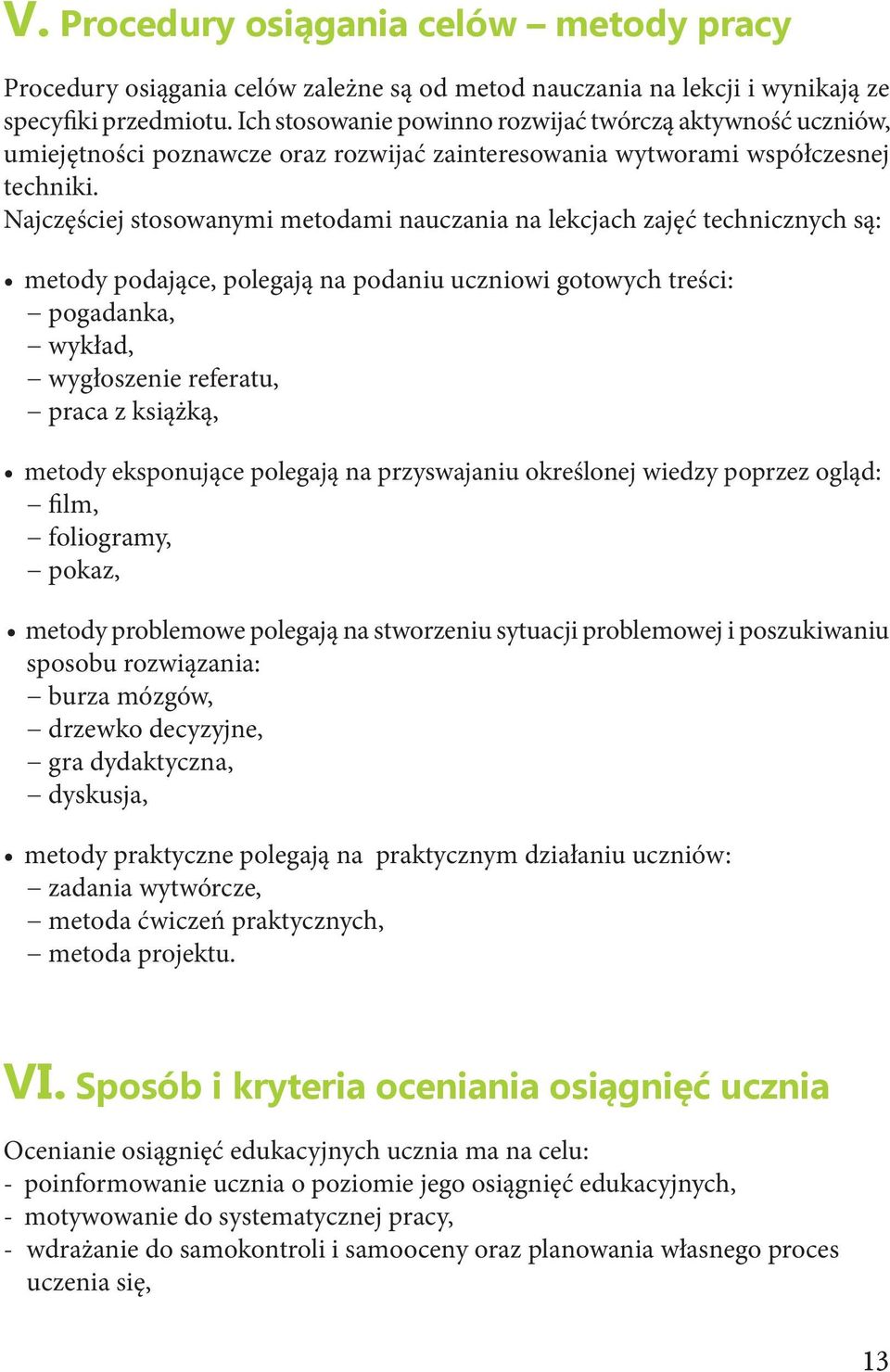 Najczęściej stosowanymi metodami nauczania na lekcjach zajęć technicznych są: metody podające, polegają na podaniu uczniowi gotowych treści: pogadanka, wykład, wygłoszenie referatu, praca z książką,