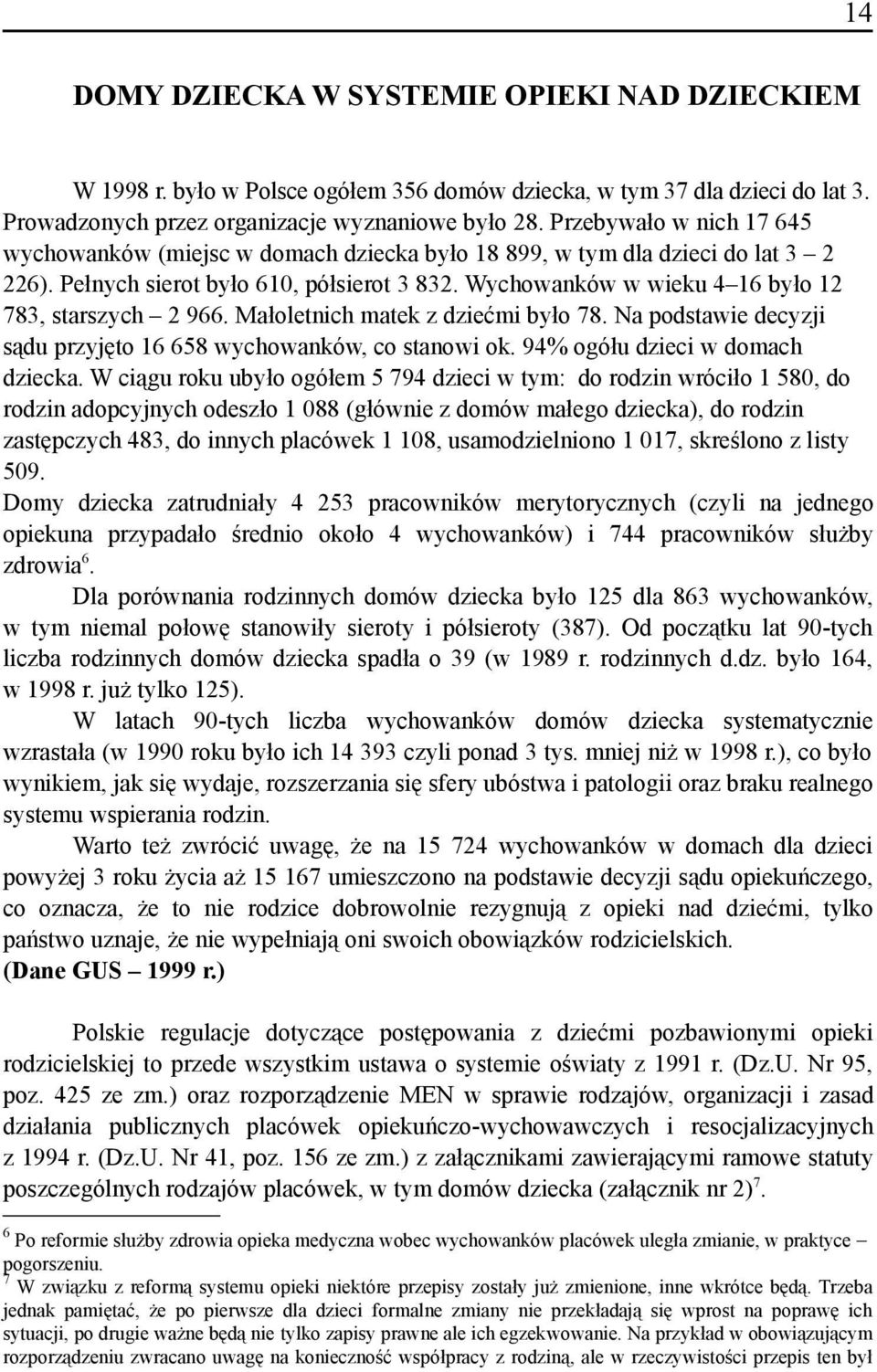 Wychowanków w wieku 4 16 było 12 783, starszych 2 966. Małoletnich matek z dziećmi było 78. Na podstawie decyzji sądu przyjęto 16 658 wychowanków, co stanowi ok. 94% ogółu dzieci w domach dziecka.