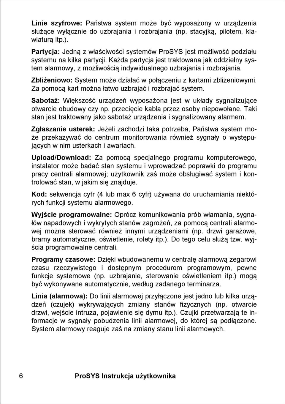 Każda partycja jest traktowana jak oddzielny system alarmowy, z możliwością indywidualnego uzbrajania i rozbrajania. Zbliżeniowo: System może działać w połączeniu z kartami zbliżeniowymi.