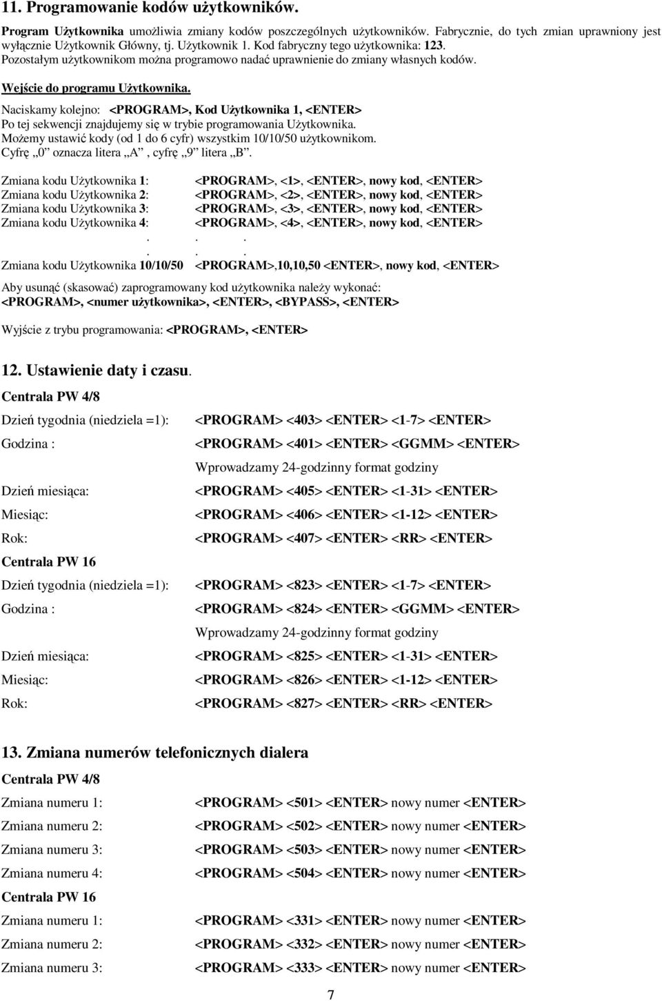 Naciskamy kolejno: <PROGRAM>, Kod Uytkownika 1, <ENTER> Po tej sekwencji znajdujemy si w trybie programowania Uytkownika. Moemy ustawi kody (od 1 do 6 cyfr) wszystkim 10/10/50 uytkownikom.