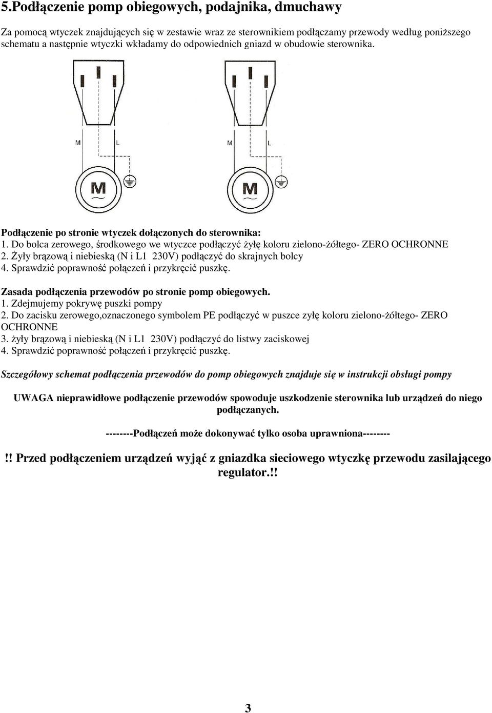 śyły brązową i niebieską (N i L1 230V) podłączyć do skrajnych bolcy 4. Sprawdzić poprawność połączeń i przykręcić puszkę. Zasada podłączenia przewodów po stronie pomp obiegowych. 1.