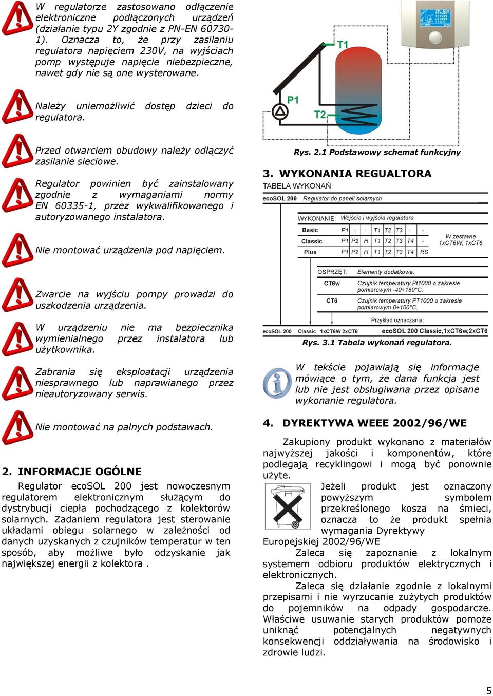 Przed otwarciem obudowy należy odłączyć zasilanie sieciowe. Regulator powinien być zainstalowany zgodnie z wymaganiami normy EN 60335-1, przez wykwalifikowanego i autoryzowanego instalatora. Rys. 2.