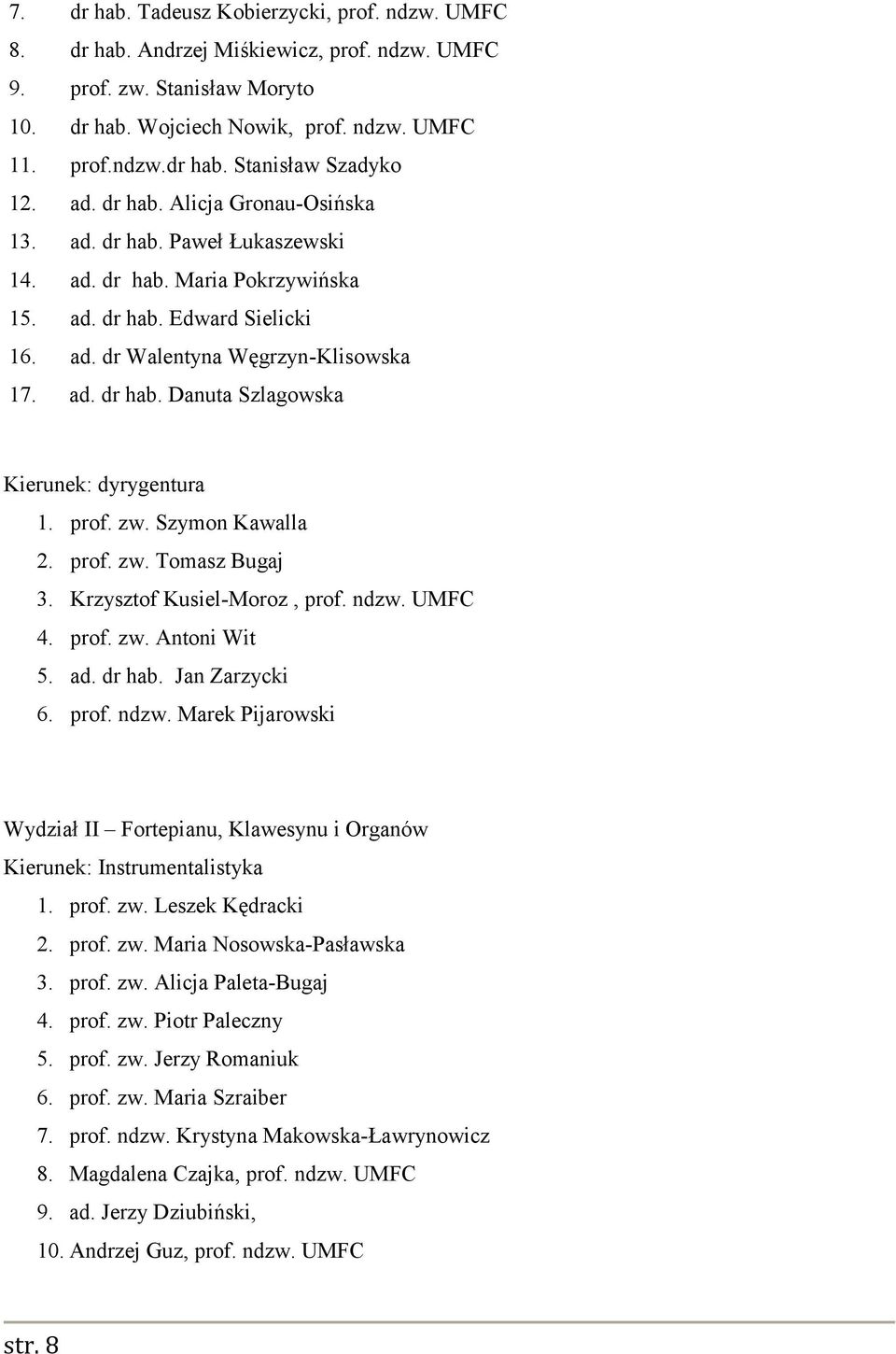 prof. zw. Szymon Kawalla 2. prof. zw. Tomasz Bugaj 3. Krzysztof Kusiel-Moroz, prof. ndzw. UMFC 4. prof. zw. Antoni Wit 5. ad. dr hab. Jan Zarzycki 6. prof. ndzw. Marek Pijarowski Wydział II Fortepianu, Klawesynu i Organów Kierunek: Instrumentalistyka 1.