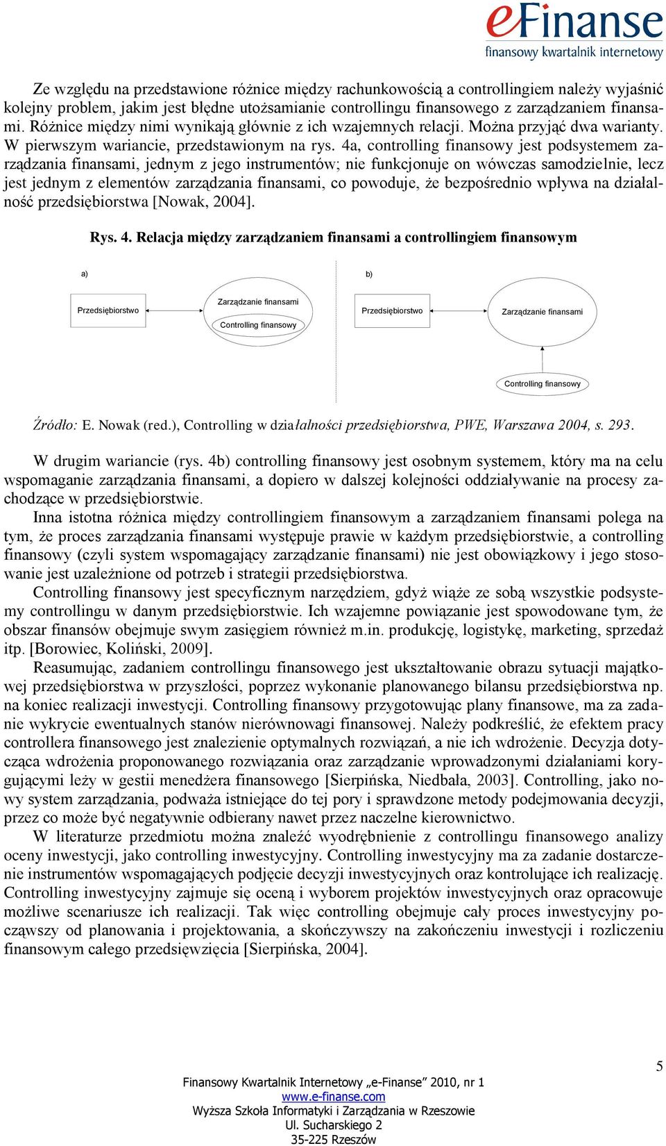 4a, controlling finansowy jest podsystemem zarządzania finansami, jednym z jego instrumentów; nie funkcjonuje on wówczas samodzielnie, lecz jest jednym z elementów zarządzania finansami, co powoduje,